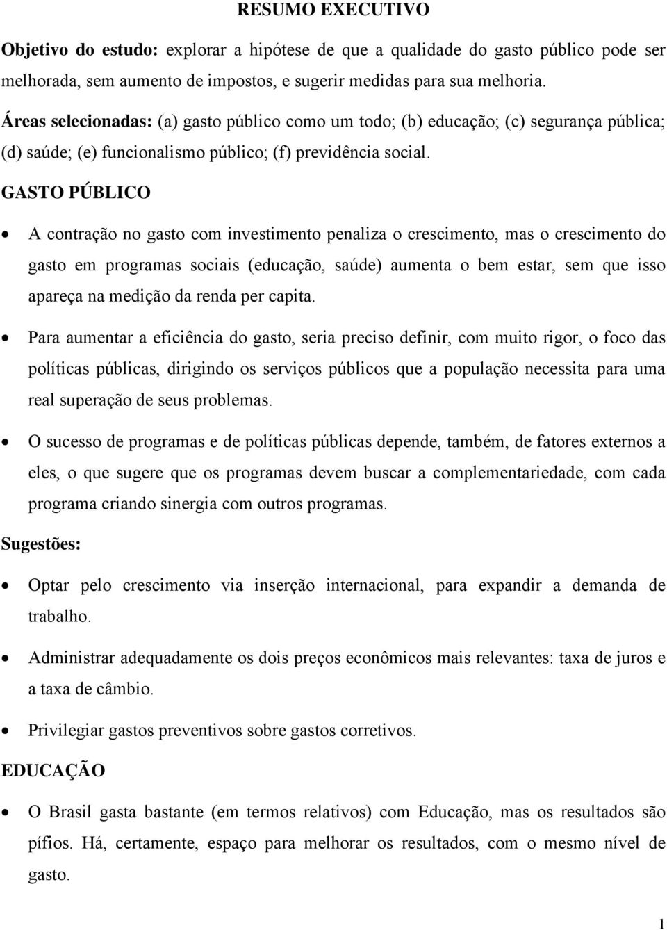 GASTO PÚBLICO A contração no gasto com investimento penaliza o crescimento, mas o crescimento do gasto em programas sociais (educação, saúde) aumenta o bem estar, sem que isso apareça na medição da