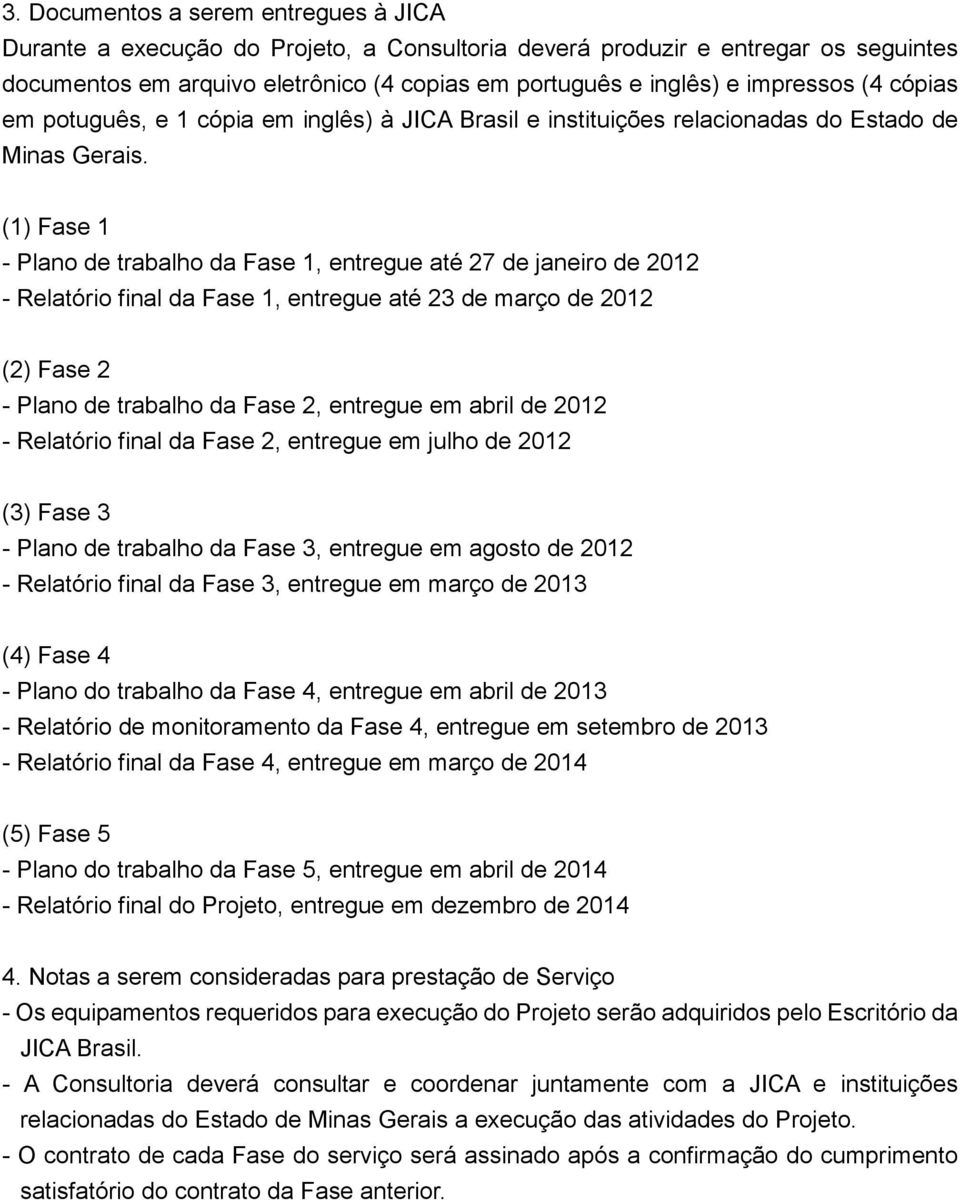 (1) Fase 1 - Plano de trabalho da Fase 1, entregue até 27 de janeiro de 2012 - Relatório final da Fase 1, entregue até 23 de março de 2012 (2) Fase 2 - Plano de trabalho da Fase 2, entregue em abril