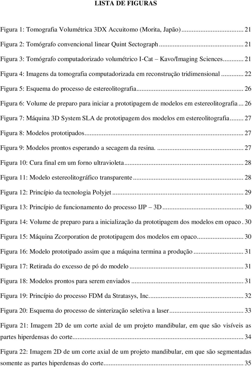 .. 22 Figura 5: Esquema do processo de estereolitografia... 26 Figura 6: Volume de preparo para iniciar a prototipagem de modelos em estereolitografia.