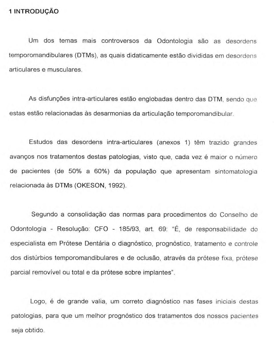 Estudos das desordens intra-articulares (anexos 1) têm trazido grandes avanços nos tratamentos destas patologias, visto que, cada vez é maior o número de pacientes (de 50% a 60%) da população que