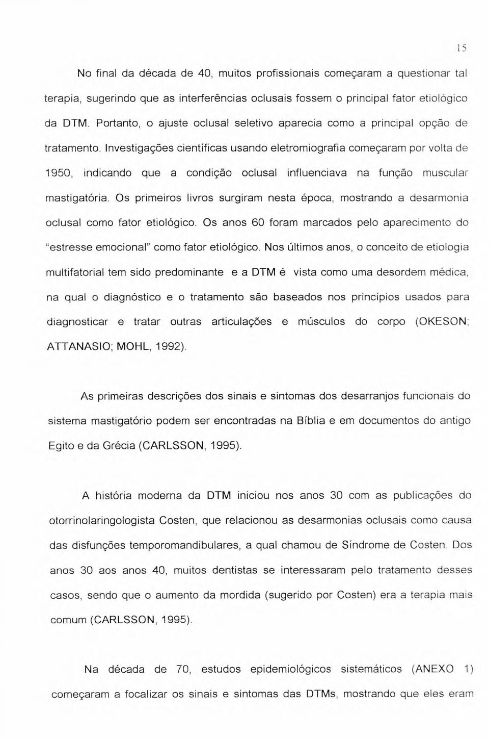 Investigações cientificas usando eletromiografia começaram por volta de 1950, indicando que a condição oclusal influenciava na função muscular mastigatória.