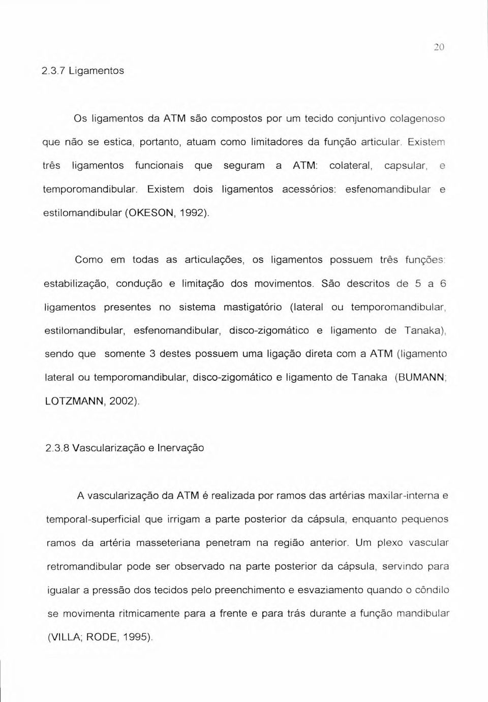 Como em todas as articulações, os ligamentos possuem três funções estabilização, condução e limitação dos movimentos.