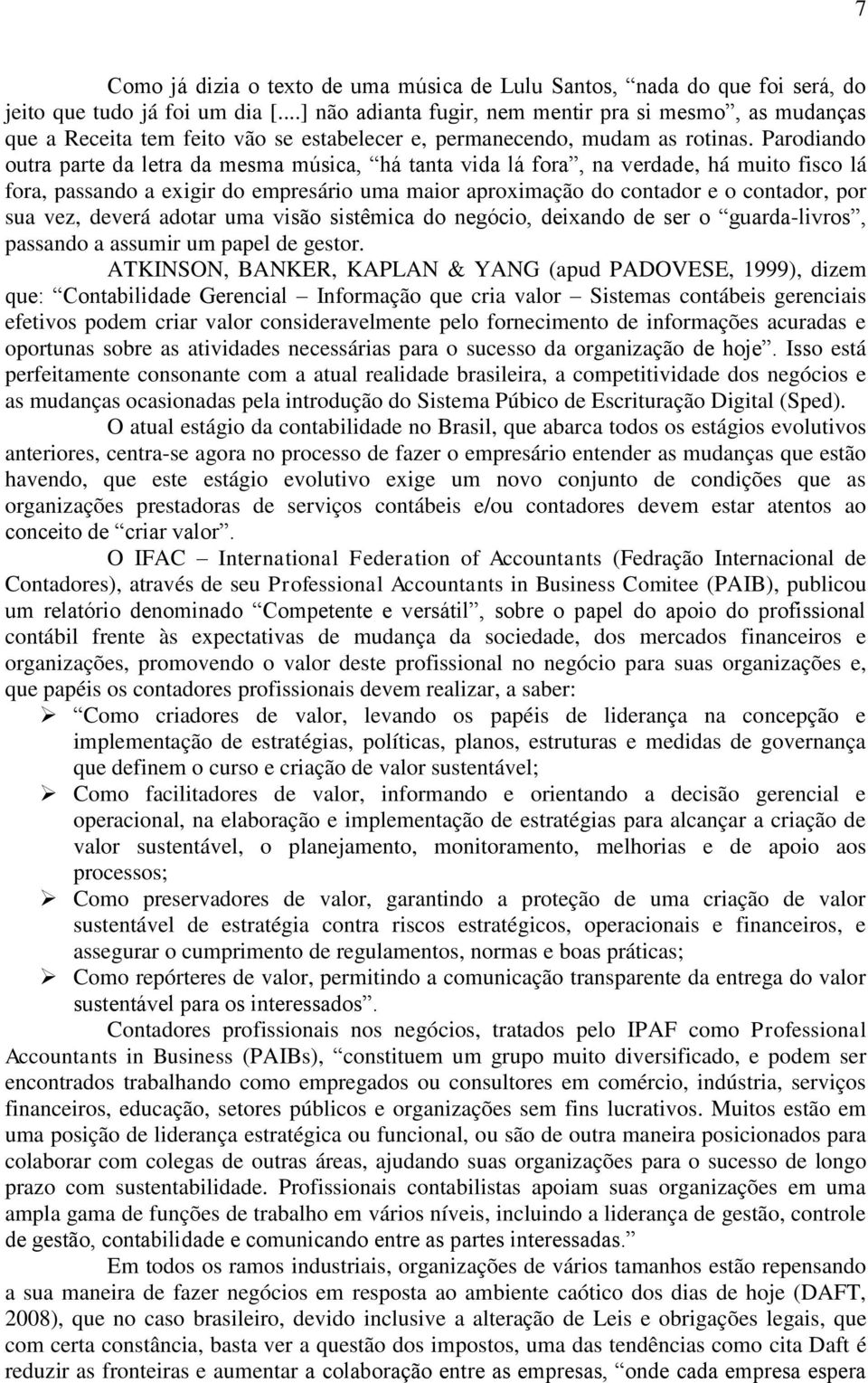 Parodiando outra parte da letra da mesma música, há tanta vida lá fora, na verdade, há muito fisco lá fora, passando a exigir do empresário uma maior aproximação do contador e o contador, por sua