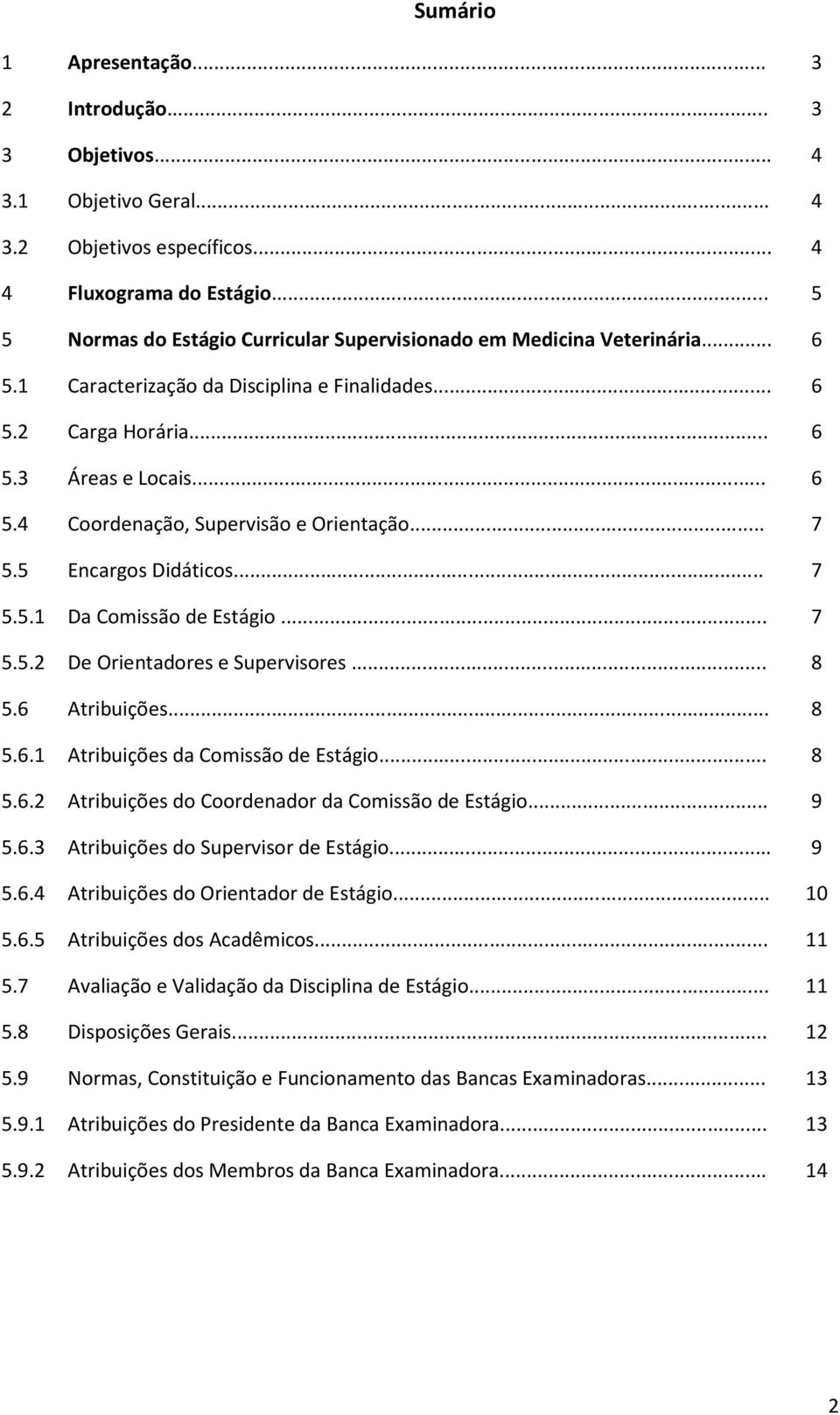 .. 7 5.5 Encargos Didáticos... 7 5.5.1 Da Comissão de Estágio... 7 5.5.2 De Orientadores e Supervisores... 8 5.6 Atribuições... 8 5.6.1 Atribuições da Comissão de Estágio... 8 5.6.2 Atribuições do Coordenador da Comissão de Estágio.