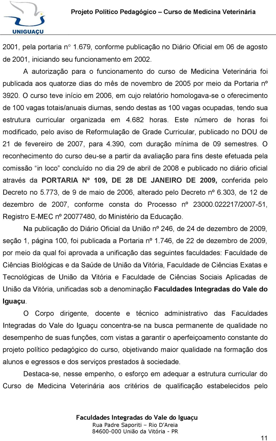 O curso teve início em 2006, em cujo relatório homologava-se o oferecimento de 100 vagas totais/anuais diurnas, sendo destas as 100 vagas ocupadas, tendo sua estrutura curricular organizada em 4.