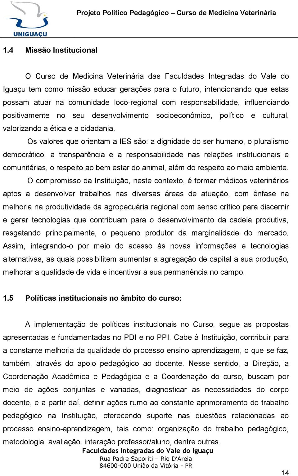 Os valores que orientam a IES são: a dignidade do ser humano, o pluralismo democrático, a transparência e a responsabilidade nas relações institucionais e comunitárias, o respeito ao bem estar do