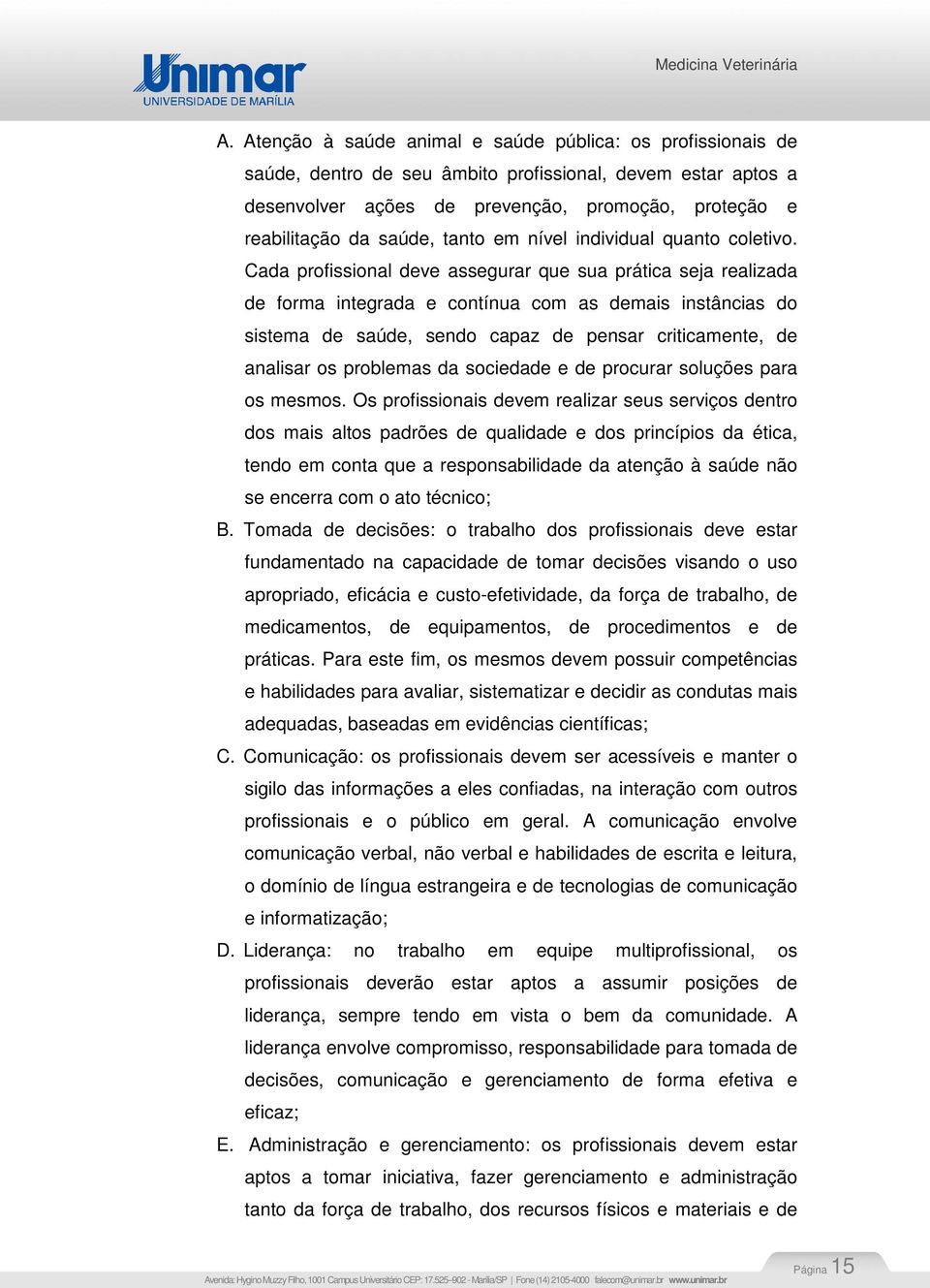 Cada profissional deve assegurar que sua prática seja realizada de forma integrada e contínua com as demais instâncias do sistema de saúde, sendo capaz de pensar criticamente, de analisar os