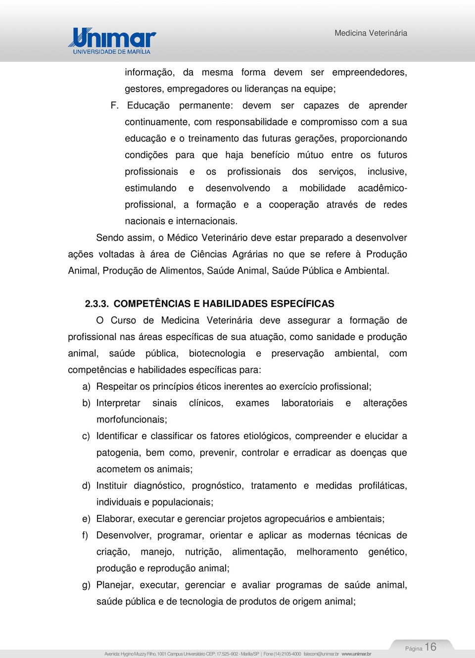 benefício mútuo entre os futuros profissionais e os profissionais dos serviços, inclusive, estimulando e desenvolvendo a mobilidade acadêmicoprofissional, a formação e a cooperação através de redes