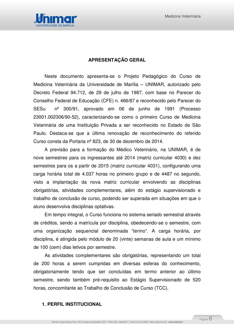002306/90-52), caracterizando-se como o primeiro Curso de Medicina Veterinária de uma Instituição Privada a ser reconhecido no Estado de São Paulo.