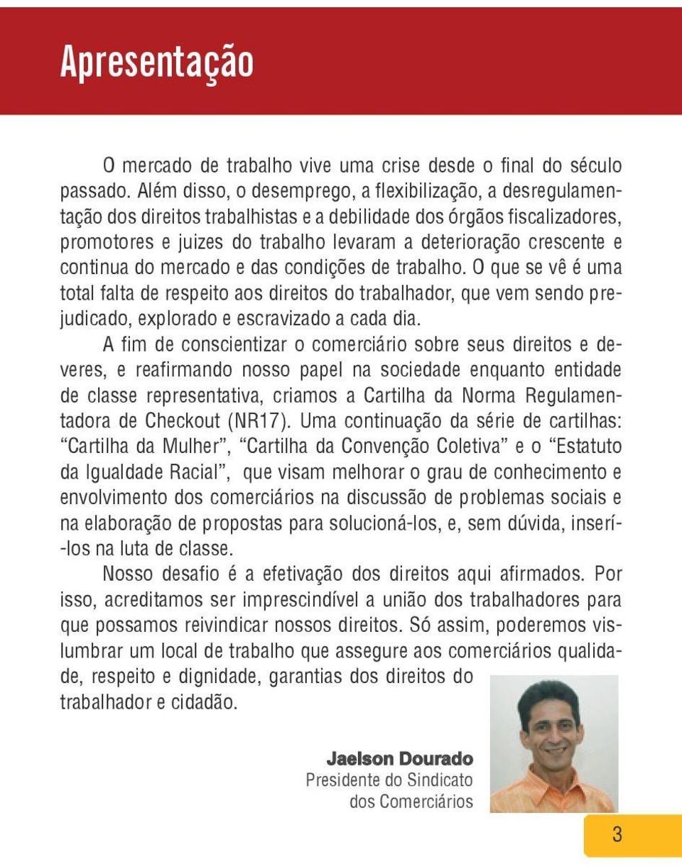 continua do mercado e das condições de trabalho. O que se vê é uma total falta de respeito aos direitos do trabalhador, que vem sendo prejudicado, explorado e escravizado a cada dia.