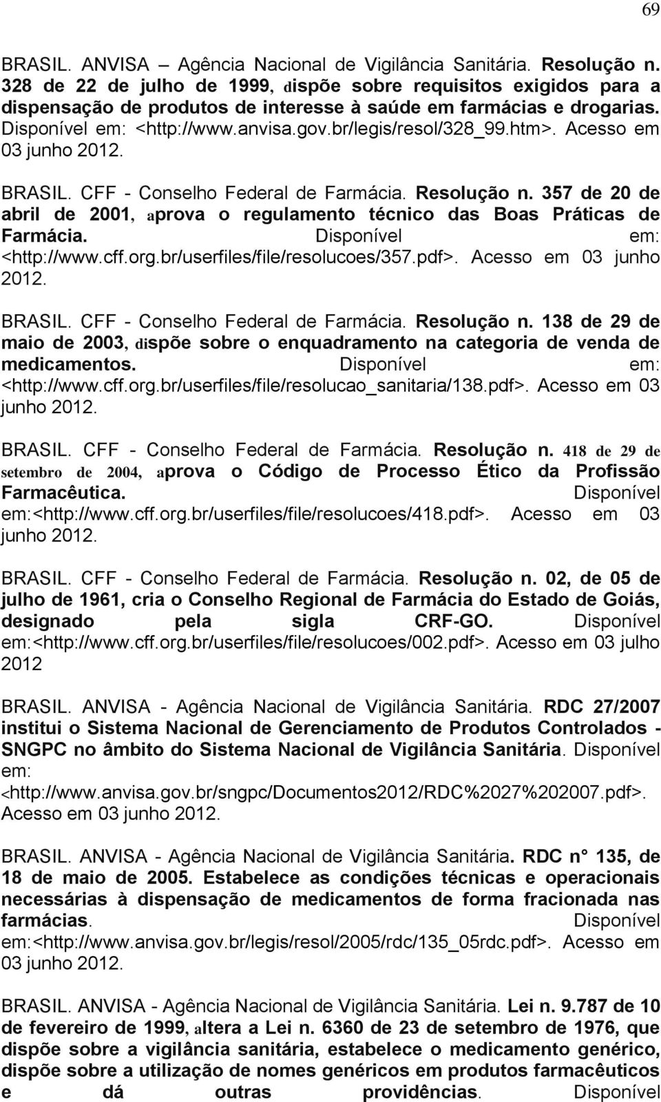 htm>. Acesso em 03 junho 2012. BRASIL. CFF - Conselho Federal de Farmácia. Resolução n. 357 de 20 de abril de 2001, aprova o regulamento técnico das Boas Práticas de Farmácia.