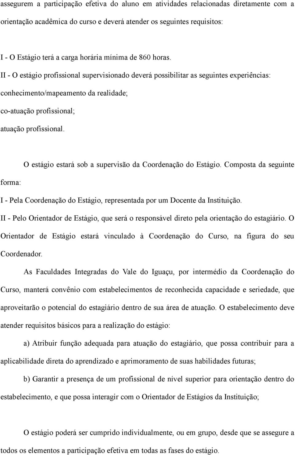 O estágio estará sob a supervisão da Coordenação do Estágio. Composta da seguinte forma: I - Pela Coordenação do Estágio, representada por um Docente da Instituição.