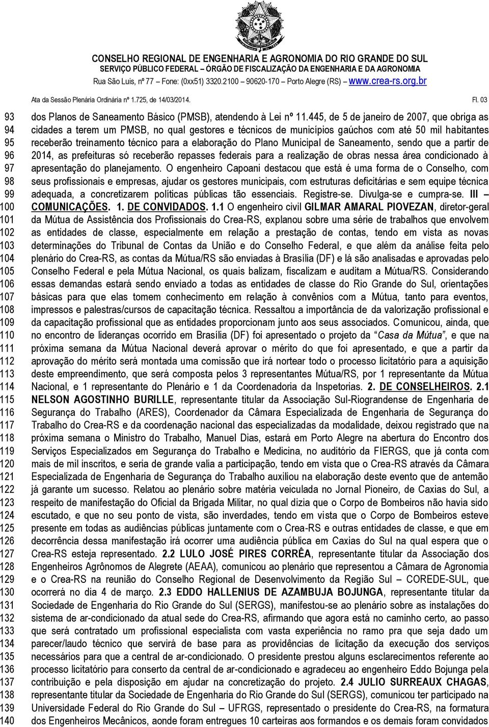 445, de 5 de janeiro de 2007, que obriga as cidades a terem um PMSB, no qual gestores e técnicos de municípios gaúchos com até 50 mil habitantes receberão treinamento técnico para a elaboração do