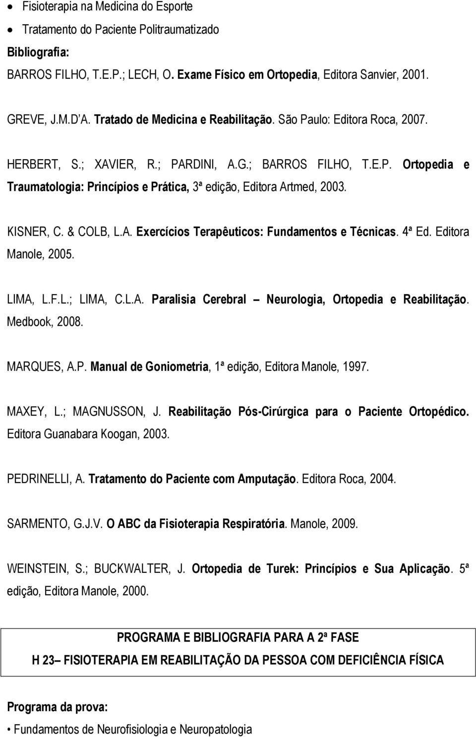 Ortopedia e KISNER, C. & COLB, L.A. Exercícios Terapêuticos: Fundamentos e Técnicas. 4ª Ed. Editora Manole, 2005. LIMA, L.F.L.; LIMA, C.L.A. Paralisia Cerebral Neurologia, Ortopedia e Reabilitação.