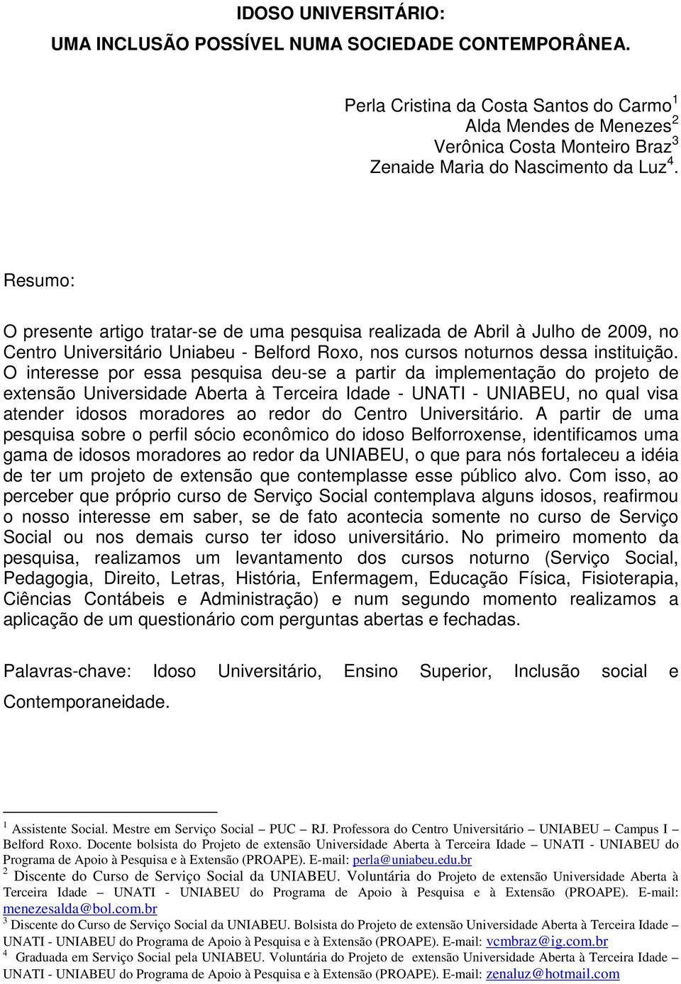 Resumo: O presente artigo tratar-se de uma pesquisa realizada de Abril à Julho de 2009, no Centro Universitário Uniabeu - Belford Roxo, nos cursos noturnos dessa instituição.