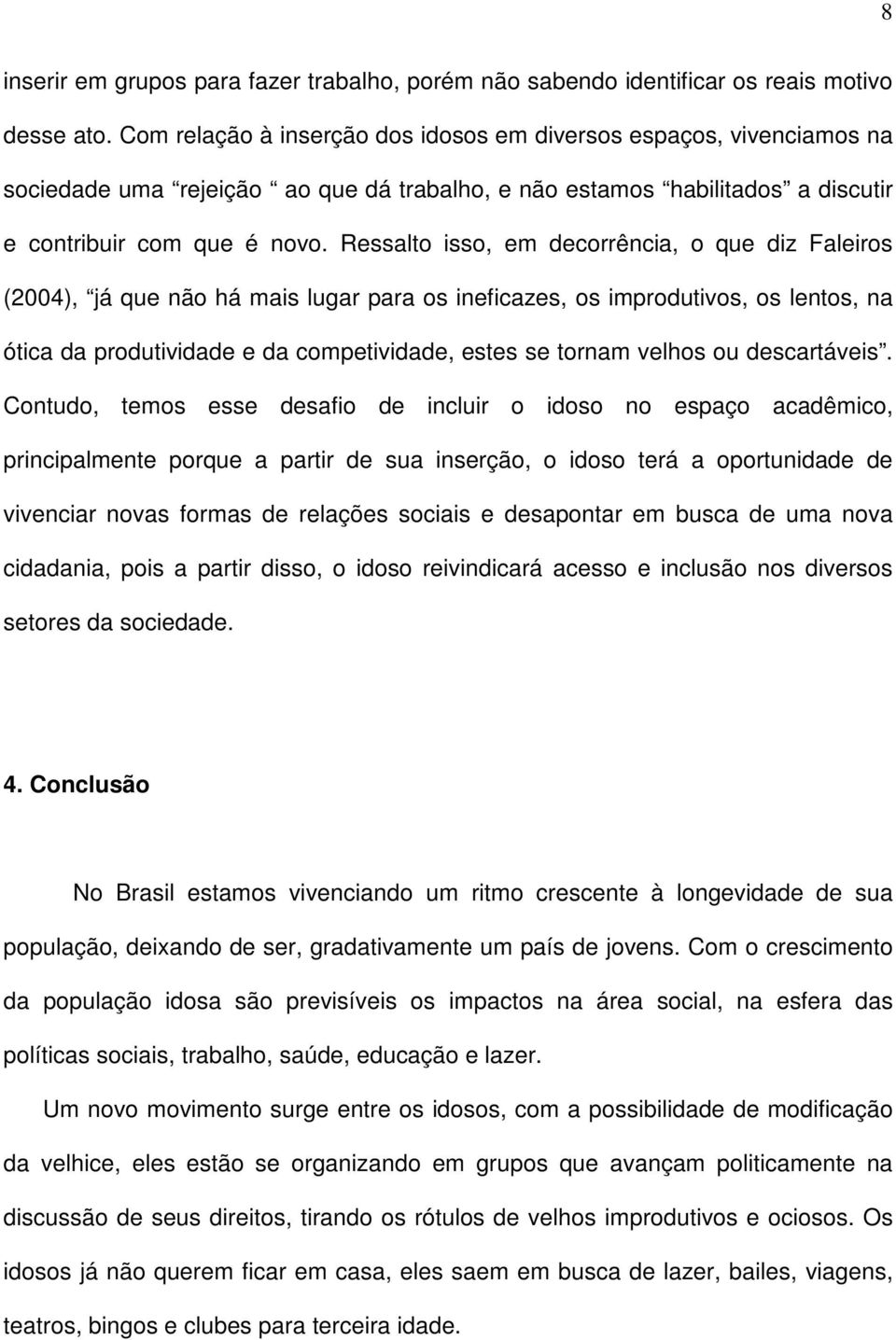 Ressalto isso, em decorrência, o que diz Faleiros (2004), já que não há mais lugar para os ineficazes, os improdutivos, os lentos, na ótica da produtividade e da competividade, estes se tornam velhos