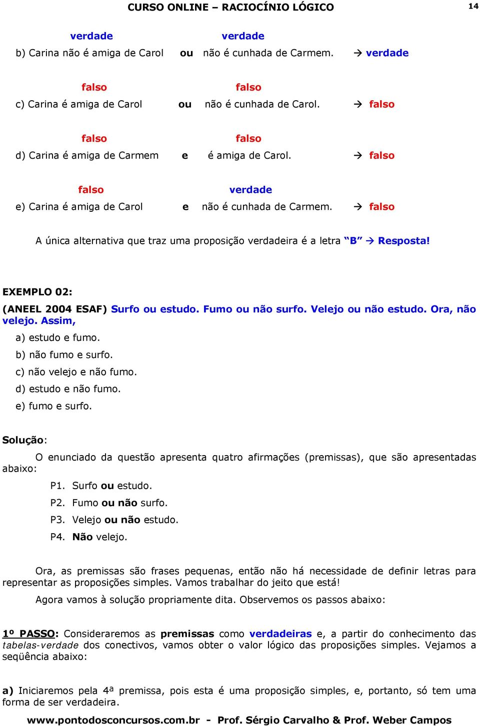 falso A única alternativa que traz uma proposição verdadeira é a letra B Resposta! EXEMPLO 02: (ANEEL 2004 ESA) Surfo ou estudo. umo ou não surfo. elejo ou não estudo. Ora, não velejo.