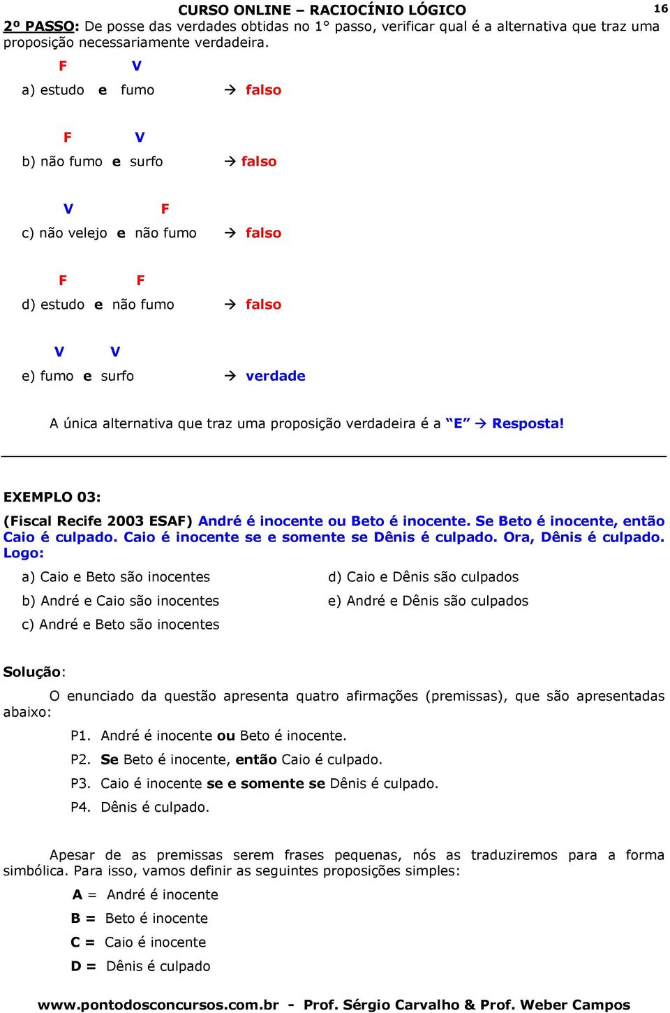 Resposta! EXEMPLO 03: (iscal Recife 2003 ESA) André é inocente ou Beto é inocente. Se Beto é inocente, então Caio é culpado. Caio é inocente se e somente se Dênis é culpado. Ora, Dênis é culpado.