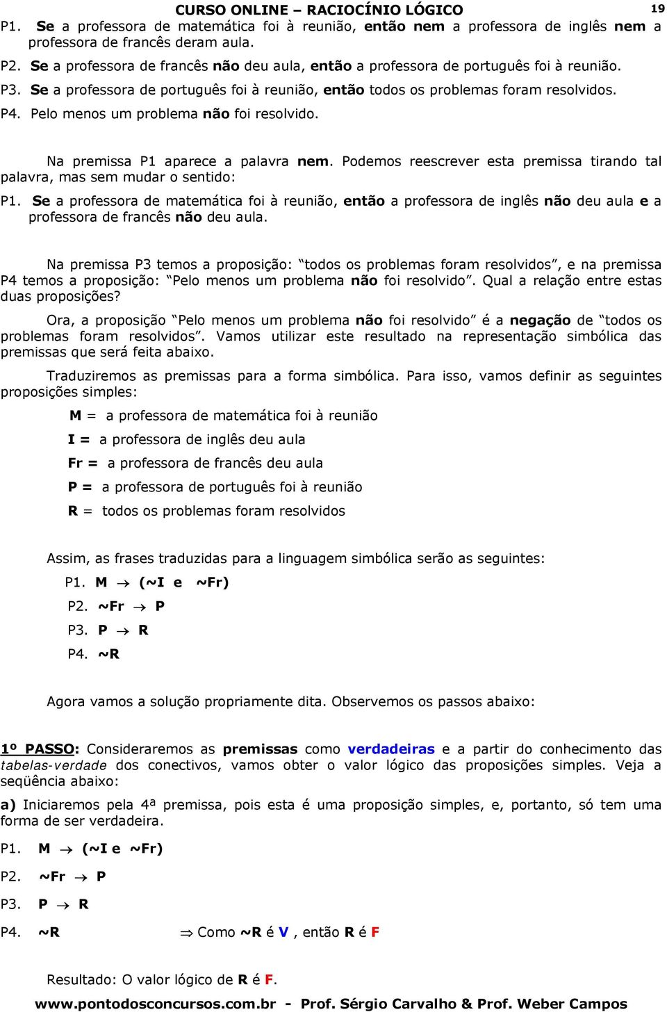 Pelo menos um problema não foi resolvido. 19 Na premissa P1 aparece a palavra nem. Podemos reescrever esta premissa tirando tal palavra, mas sem mudar o sentido: P1.