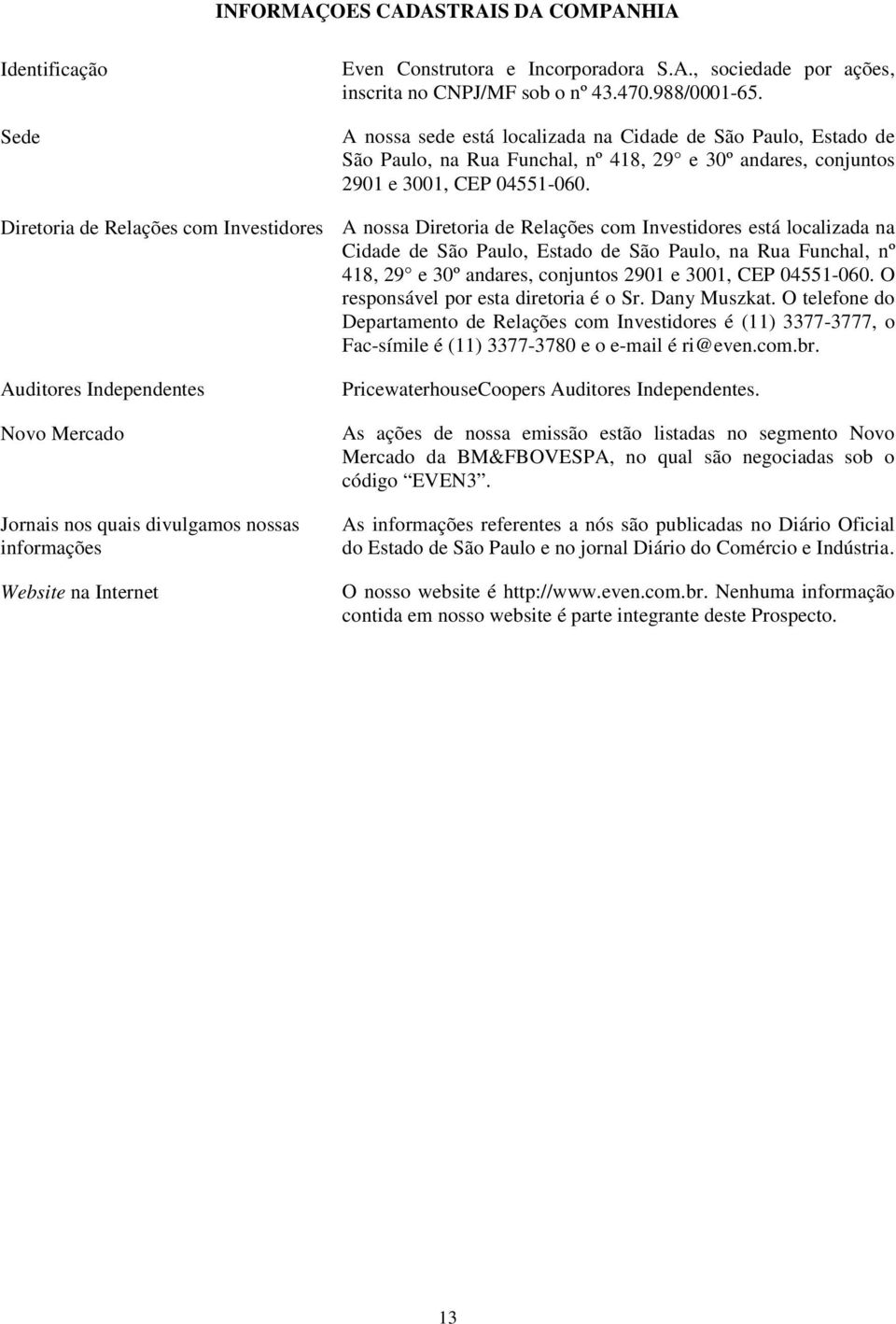 Diretoria de Relações com Investidores A nossa Diretoria de Relações com Investidores está localizada na Cidade de São Paulo, Estado de São Paulo, na Rua Funchal, nº 418, 29 e 30º andares, conjuntos