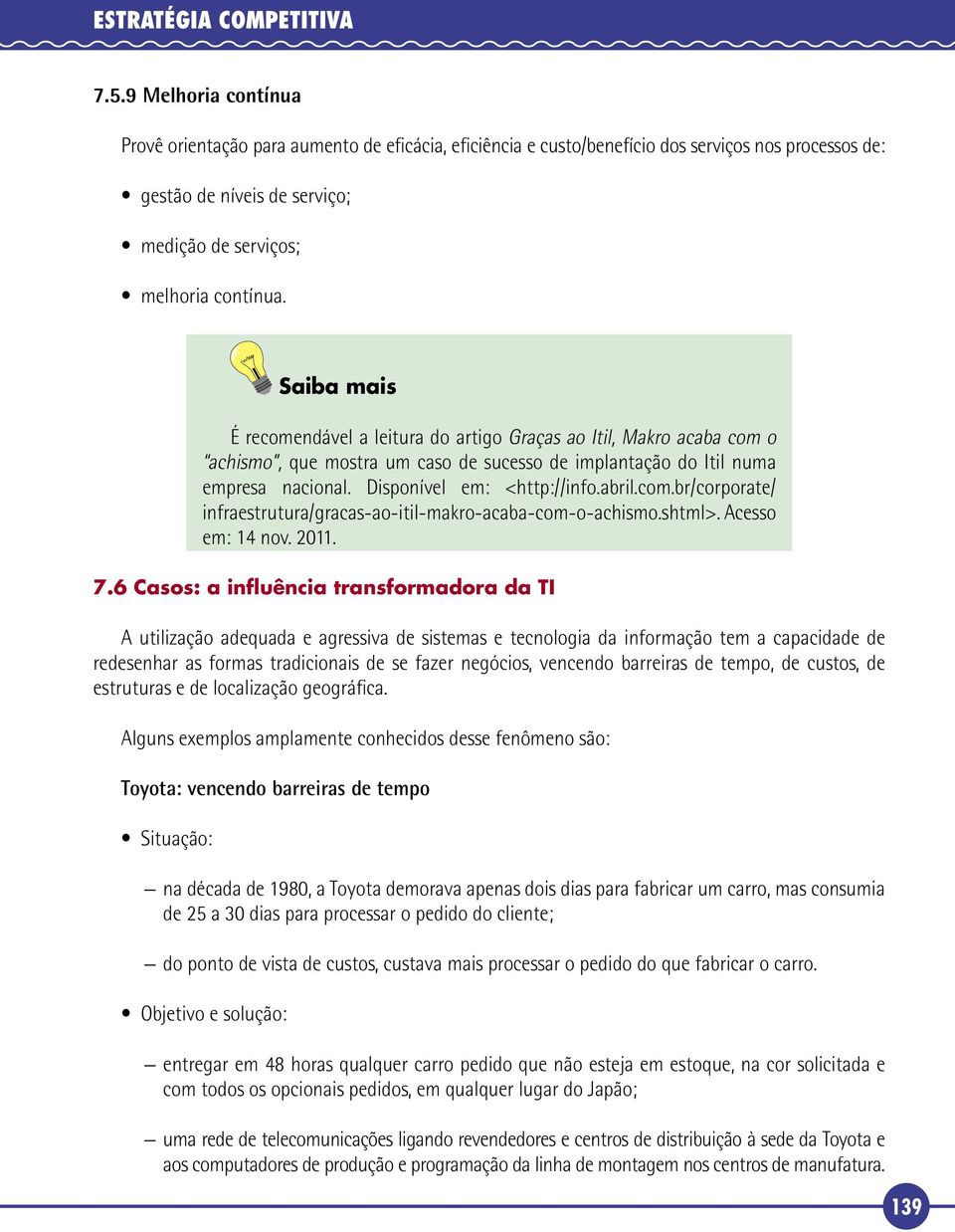 Saiba mais É recomendável a leitura do artigo Graças ao Itil, Makro acaba com o achismo, que mostra um caso de sucesso de implantação do Itil numa empresa nacional. Disponível em: <http://info.abril.