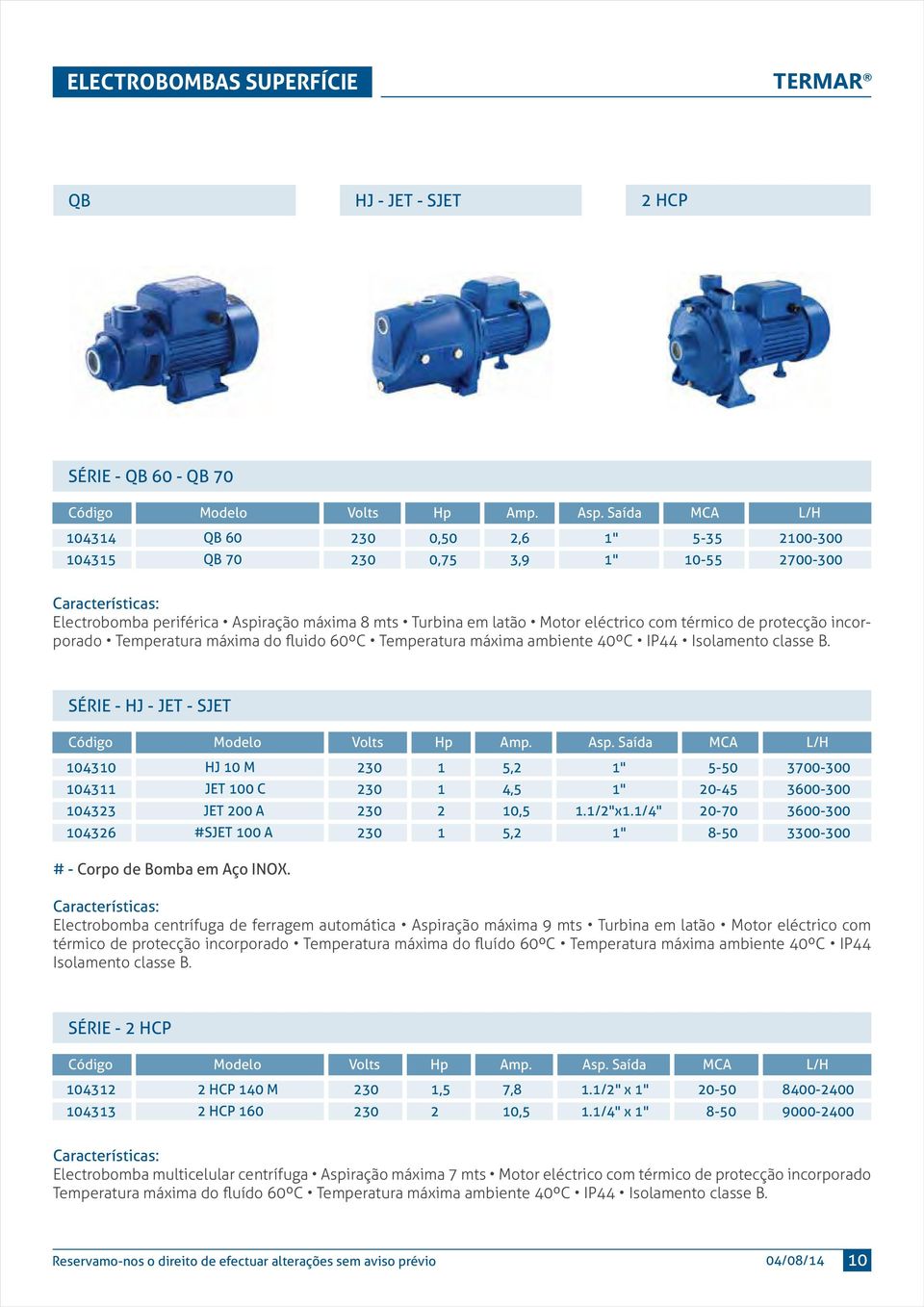 incorporado Temperatura máxima do fluido 60ºC Temperatura máxima ambiente 40ºC IP44 Isolamento classe B. SÉRIE - HJ - JET - SJET Código Modelo Volts Hp Amp. Asp.