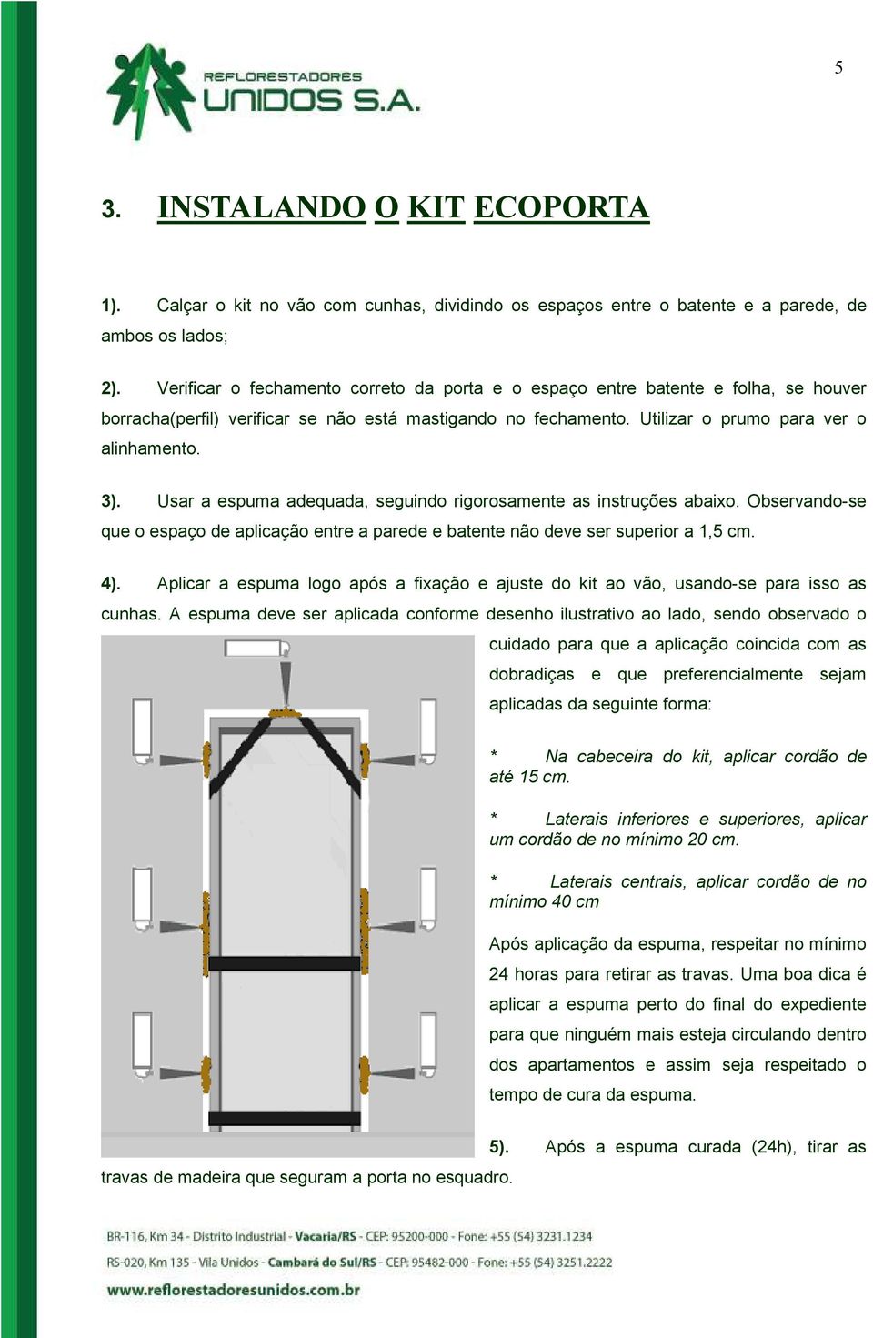 Usar a espuma adequada, seguindo rigorosamente as instruções abaixo. Observando-se que o espaço de aplicação entre a parede e batente não deve ser superior a 1,5 cm. 4).