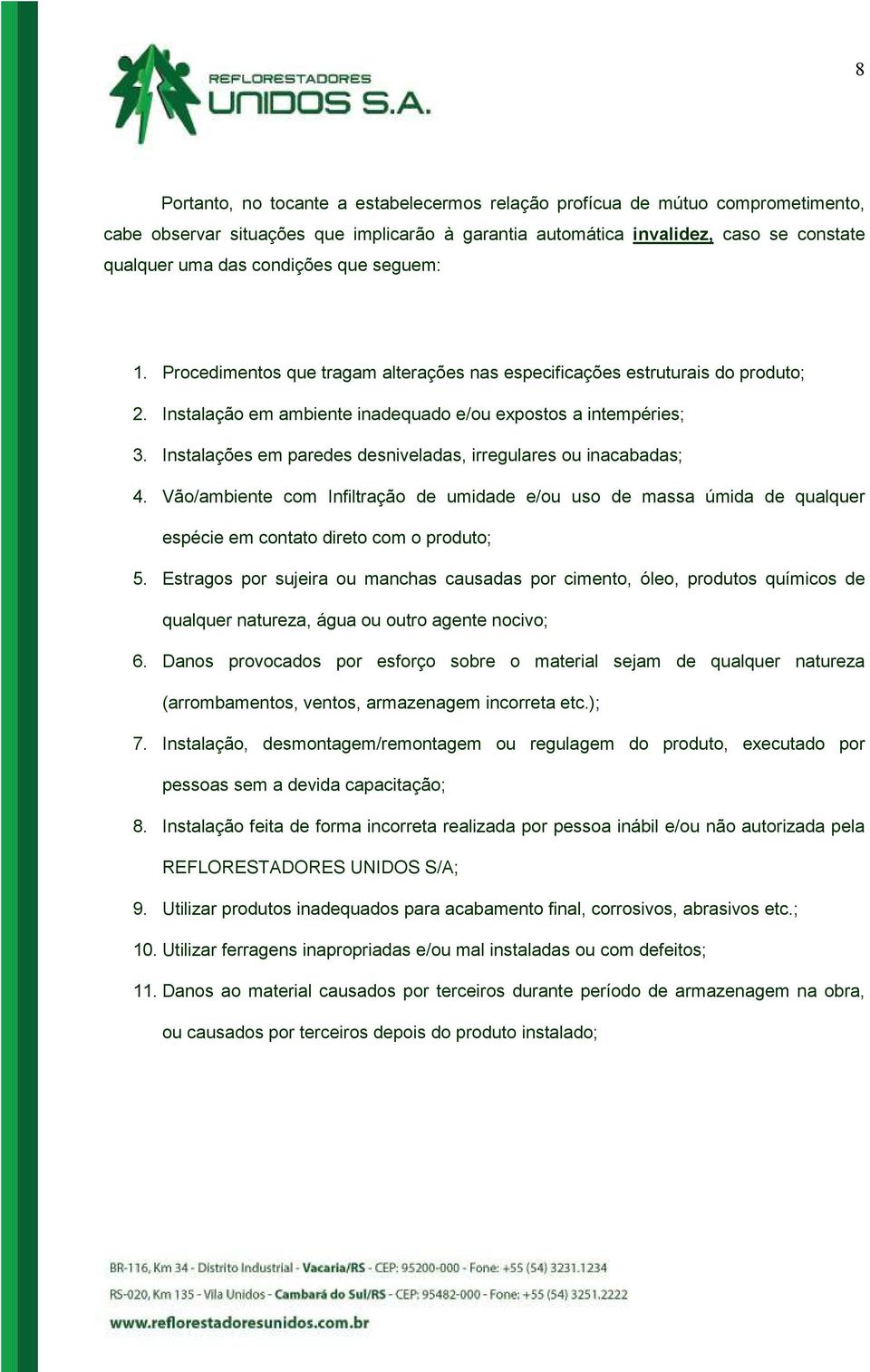 Instalações em paredes desniveladas, irregulares ou inacabadas; 4. Vão/ambiente com Infiltração de umidade e/ou uso de massa úmida de qualquer espécie em contato direto com o produto; 5.