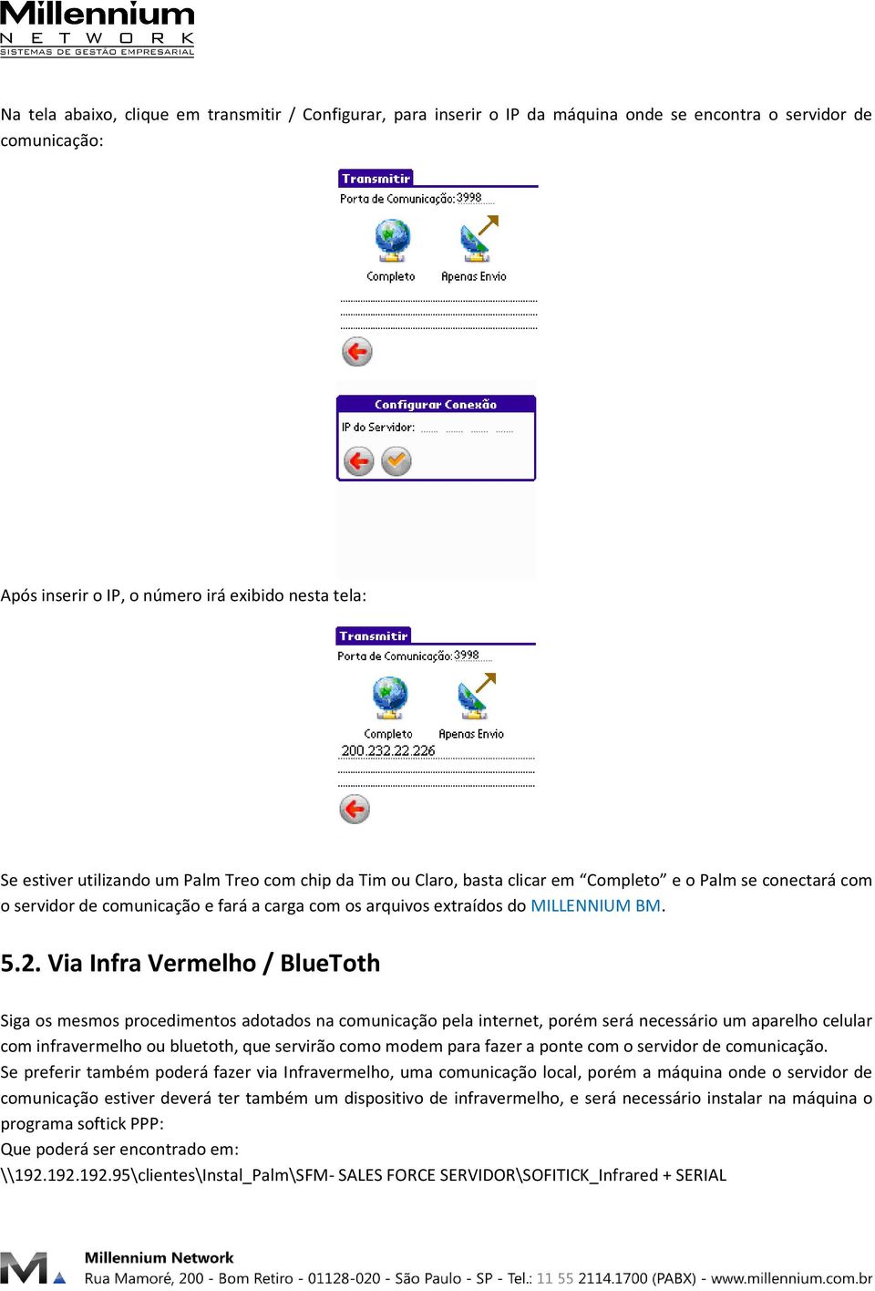 Via Infra Vermelho / BlueToth Siga os mesmos procedimentos adotados na comunicação pela internet, porém será necessário um aparelho celular com infravermelho ou bluetoth, que servirão como modem para