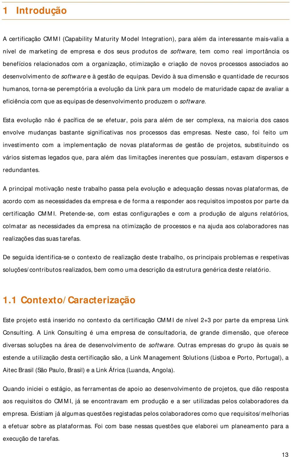 Devido à sua dimensão e quantidade de recursos humanos, torna-se peremptória a evolução da Link para um modelo de maturidade capaz de avaliar a eficiência com que as equipas de desenvolvimento