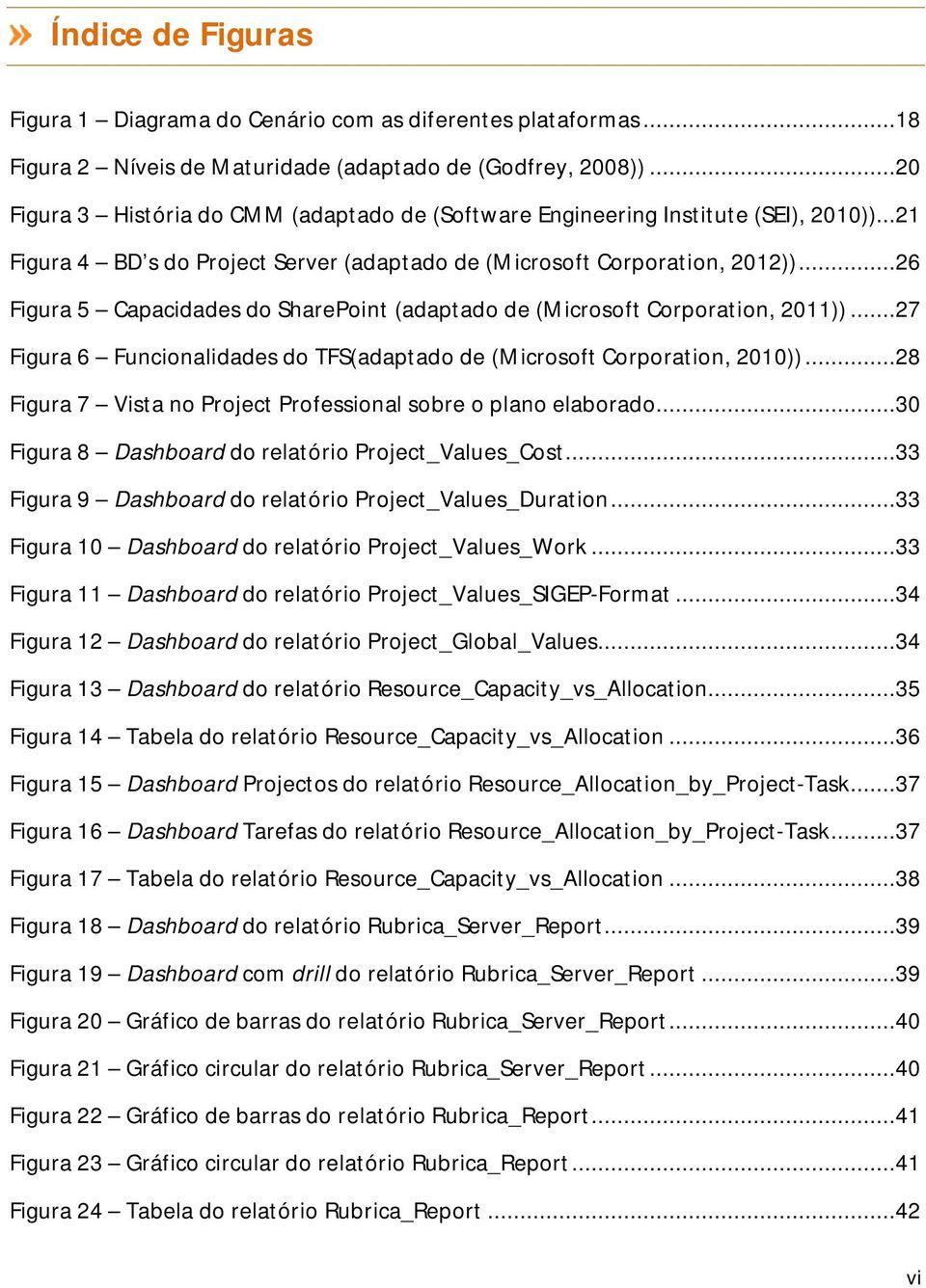 ..26 Figura 5 Capacidades do SharePoint (adaptado de (Microsoft Corporation, 2011))...27 Figura 6 Funcionalidades do TFS(adaptado de (Microsoft Corporation, 2010)).