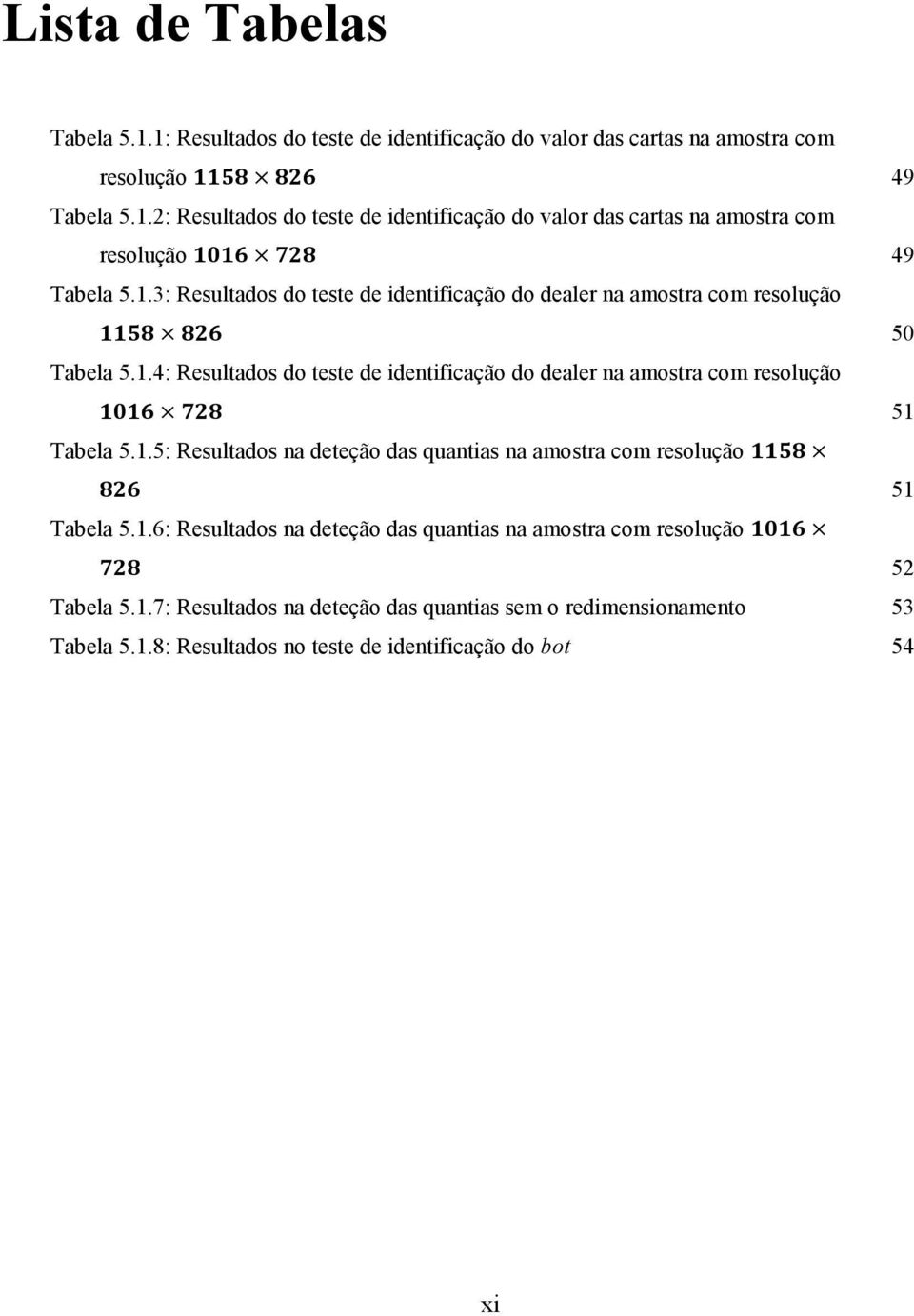 1.5: Resultados na deteção das quantias na amostra com resolução 1158 826 51 Tabela 5.1.6: Resultados na deteção das quantias na amostra com resolução 1016 728 52 Tabela 5.1.7: Resultados na deteção das quantias sem o redimensionamento 53 Tabela 5.