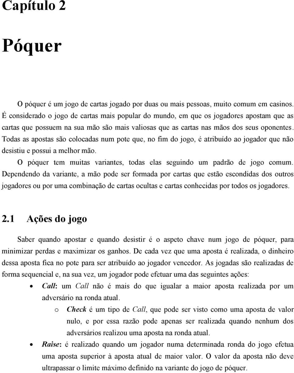 Todas as apostas são colocadas num pote que, no fim do jogo, é atribuído ao jogador que não desistiu e possui a melhor mão. O póquer tem muitas variantes, todas elas seguindo um padrão de jogo comum.