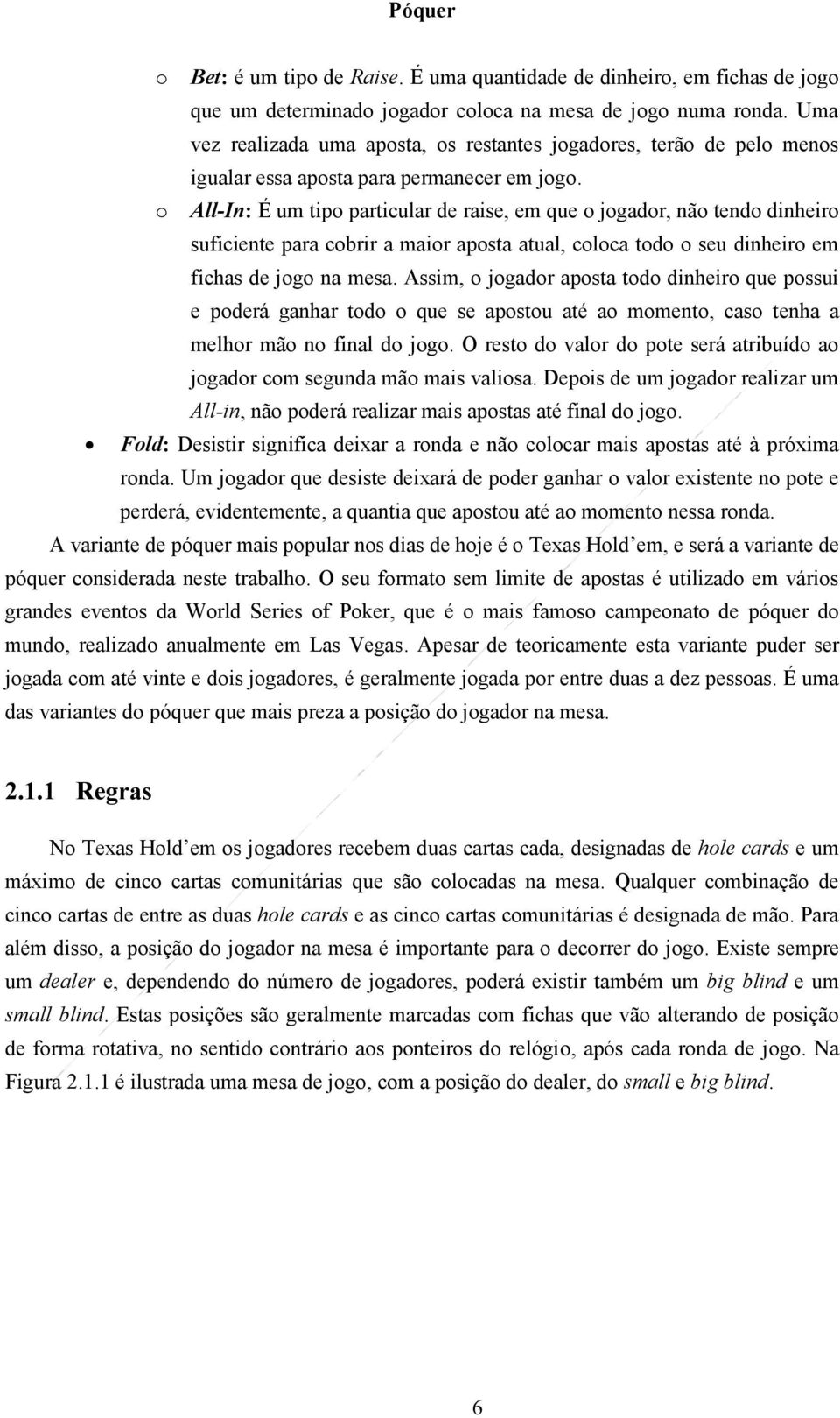 o All-In: É um tipo particular de raise, em que o jogador, não tendo dinheiro suficiente para cobrir a maior aposta atual, coloca todo o seu dinheiro em fichas de jogo na mesa.