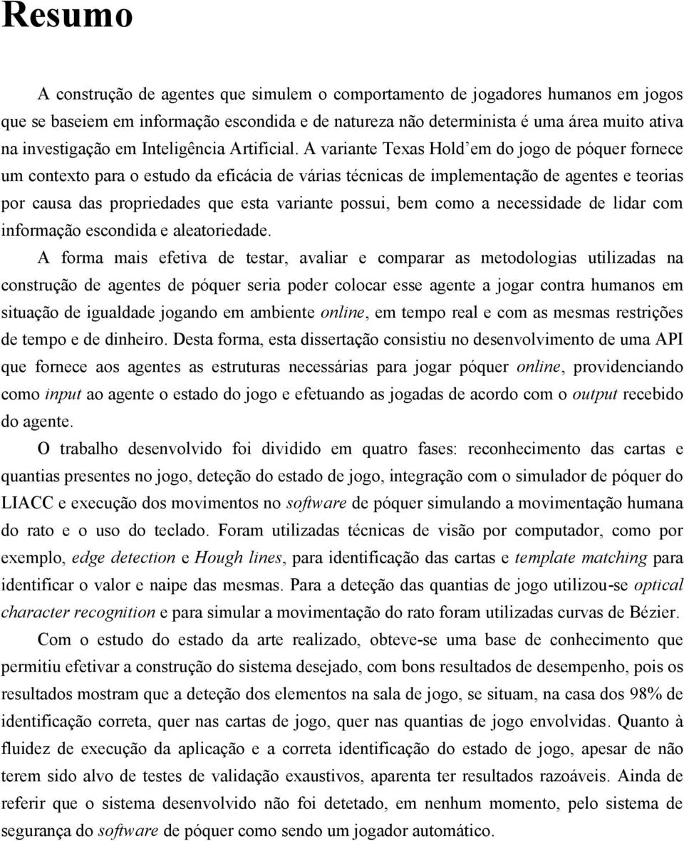 A variante Texas Hold em do jogo de póquer fornece um contexto para o estudo da eficácia de várias técnicas de implementação de agentes e teorias por causa das propriedades que esta variante possui,