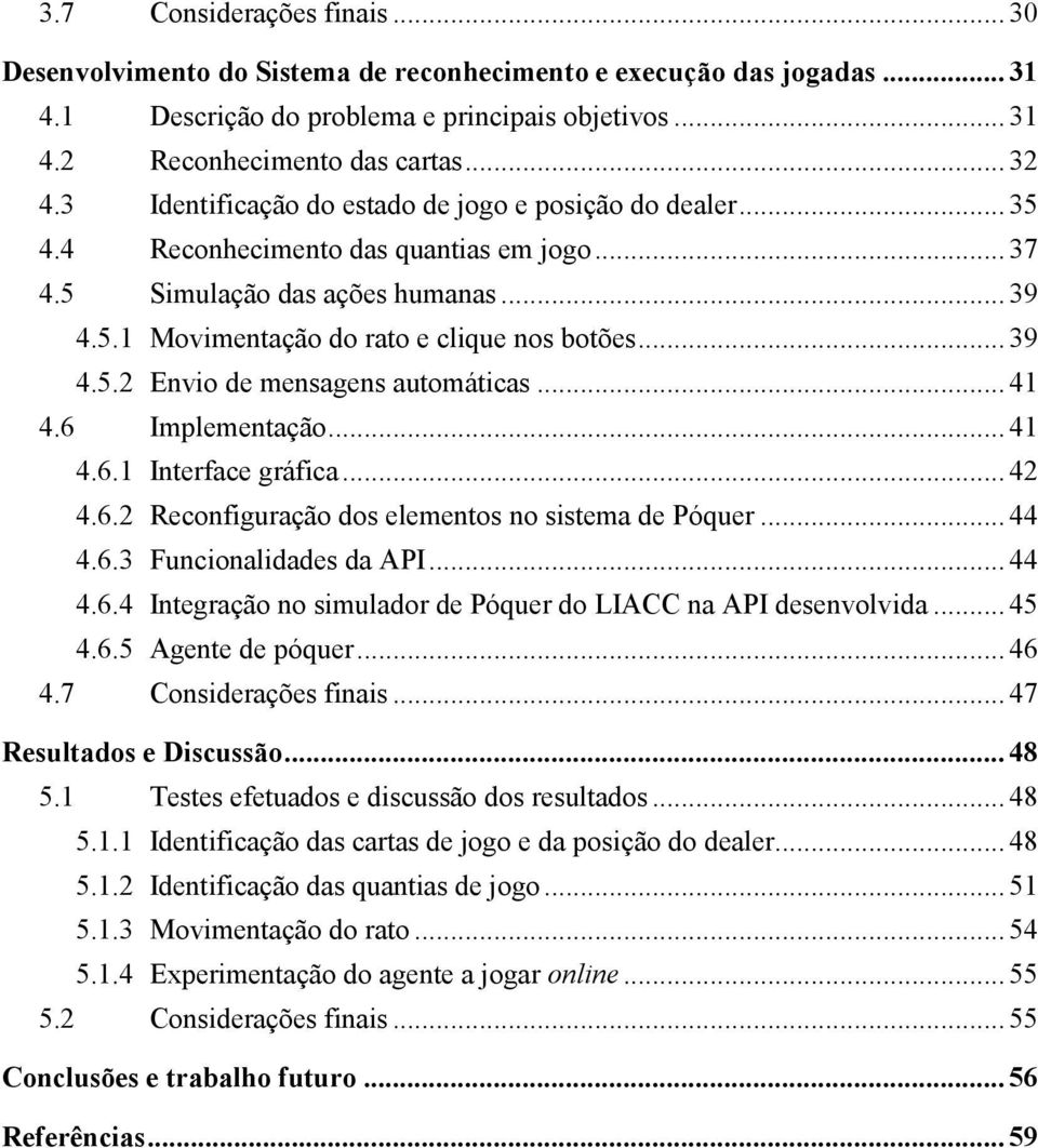 .. 41 4.6 Implementação... 41 4.6.1 Interface gráfica... 42 4.6.2 Reconfiguração dos elementos no sistema de Póquer... 44 4.6.3 Funcionalidades da API... 44 4.6.4 Integração no simulador de Póquer do LIACC na API desenvolvida.