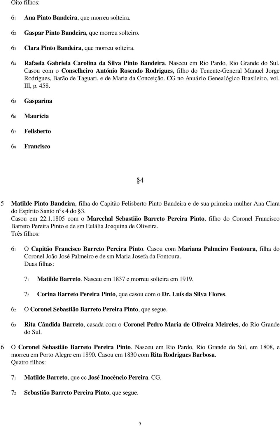 Casou com o Conselheiro António Rosendo Rodrigues, filho do Tenente-General Manuel Jorge Rodrigues, Barão de Taguari, e de Maria da Conceição. CG no Anuário Genealógico Brasileiro, vol. III, p. 458.