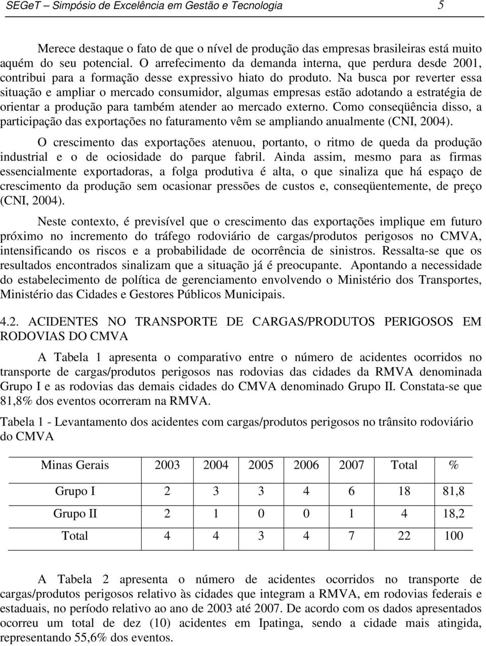 Na busca por reverter essa situação e ampliar o mercado consumidor, algumas empresas estão adotando a estratégia de orientar a produção para também atender ao mercado externo.