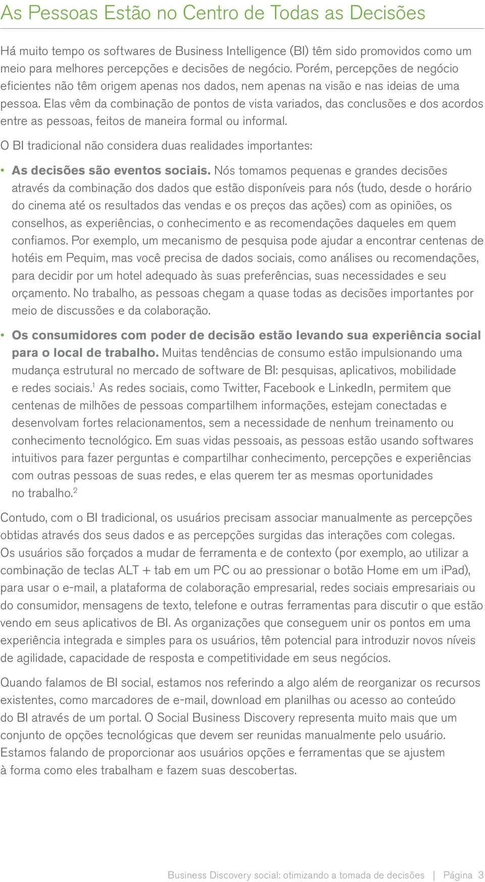 Elas vêm da combinação de pontos de vista variados, das conclusões e dos acordos entre as pessoas, feitos de maneira formal ou informal.