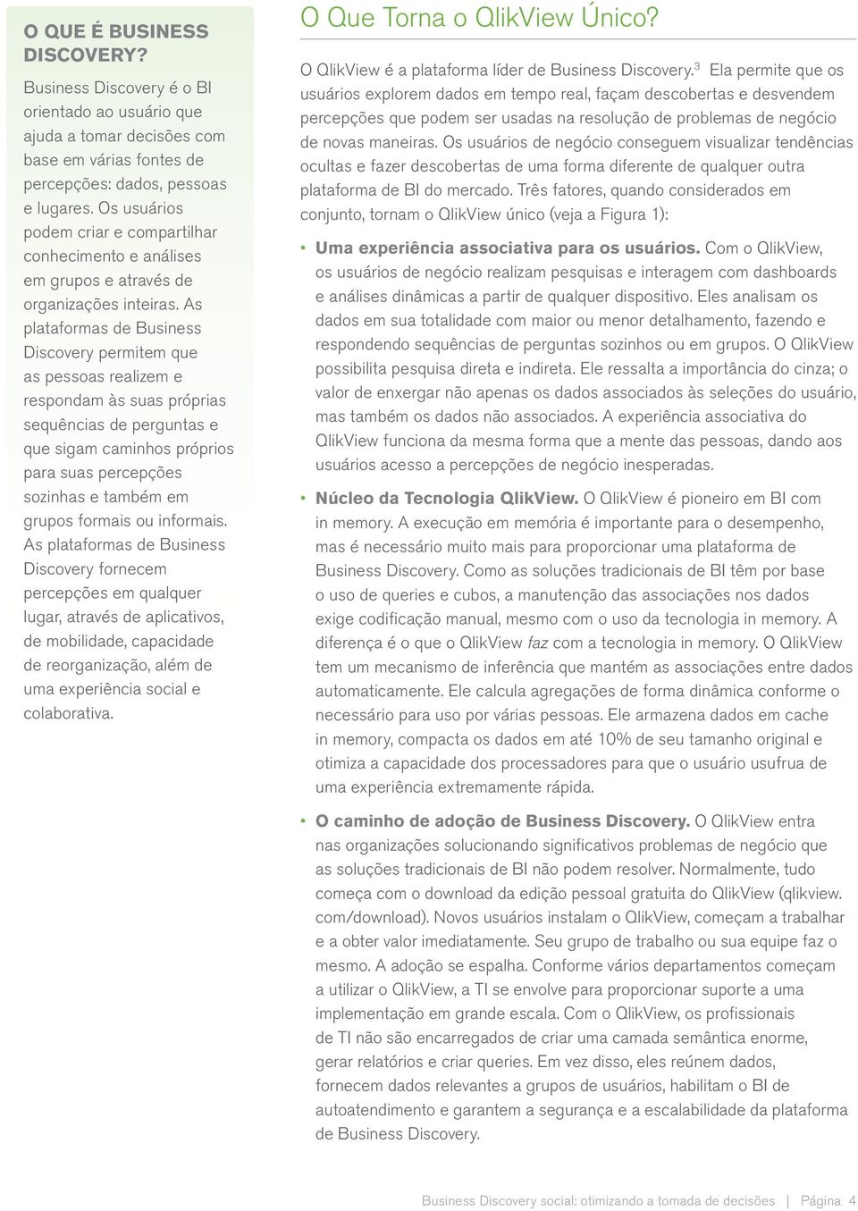 As plataformas de Business Discovery permitem que as pessoas realizem e respondam às suas próprias sequências de perguntas e que sigam caminhos próprios para suas percepções sozinhas e também em