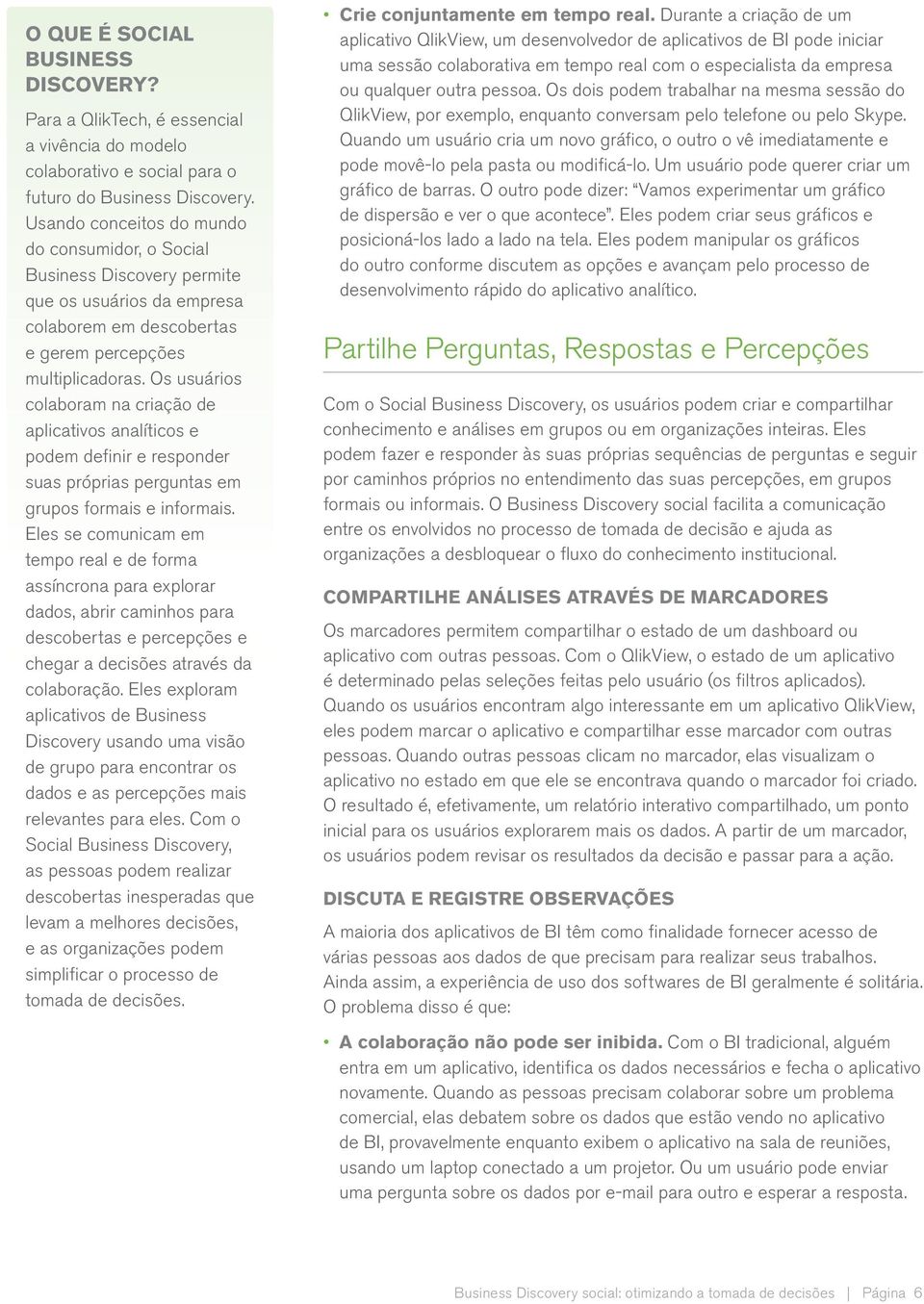 Os usuários colaboram na criação de aplicativos analíticos e podem definir e responder suas próprias perguntas em grupos formais e informais.