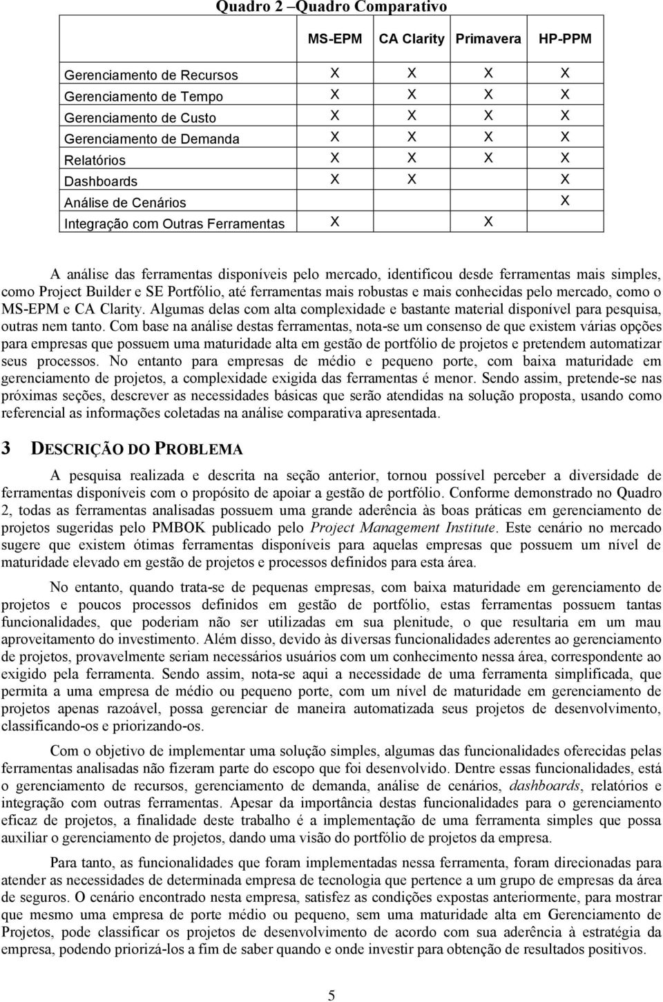 Project Builder e SE Portfólio, até ferramentas mais robustas e mais conhecidas pelo mercado, como o MS-EPM e CA Clarity.