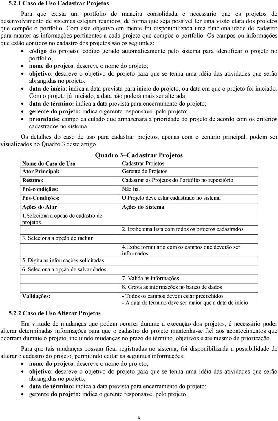 Com este objetivo em mente foi disponibilizada uma funcionalidade de cadastro para manter as informações pertinentes a cada projeto que compõe o portfólio.