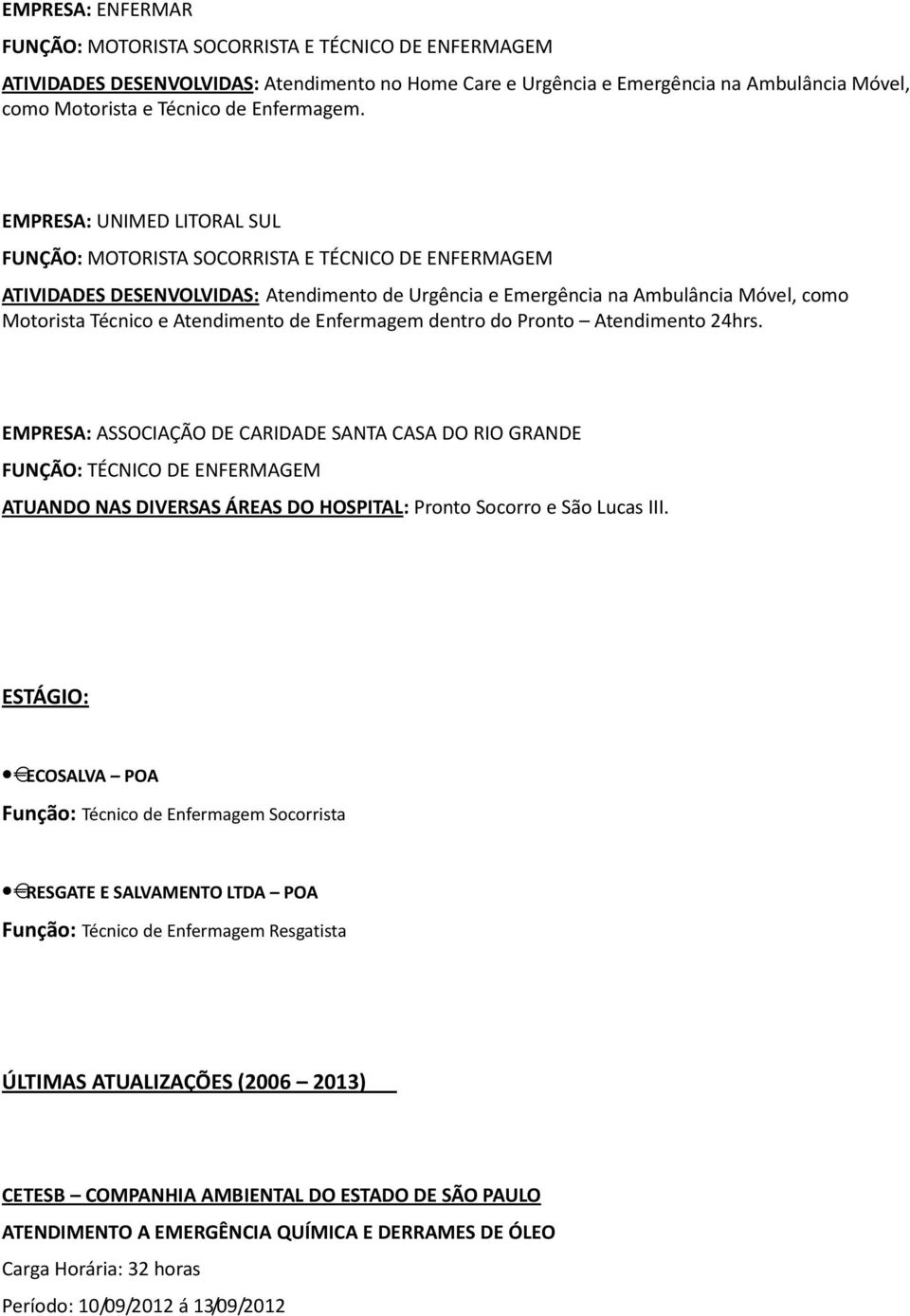 EMPRESA: UNIMED LITORAL SUL FUNÇÃO: MOTORISTA SOCORRISTA E TÉCNICO DE ENFERMAGEM ATIVIDADES DESENVOLVIDAS: Atendimento de Urgência e Emergência na Ambulância Móvel, como Motorista Técnico e