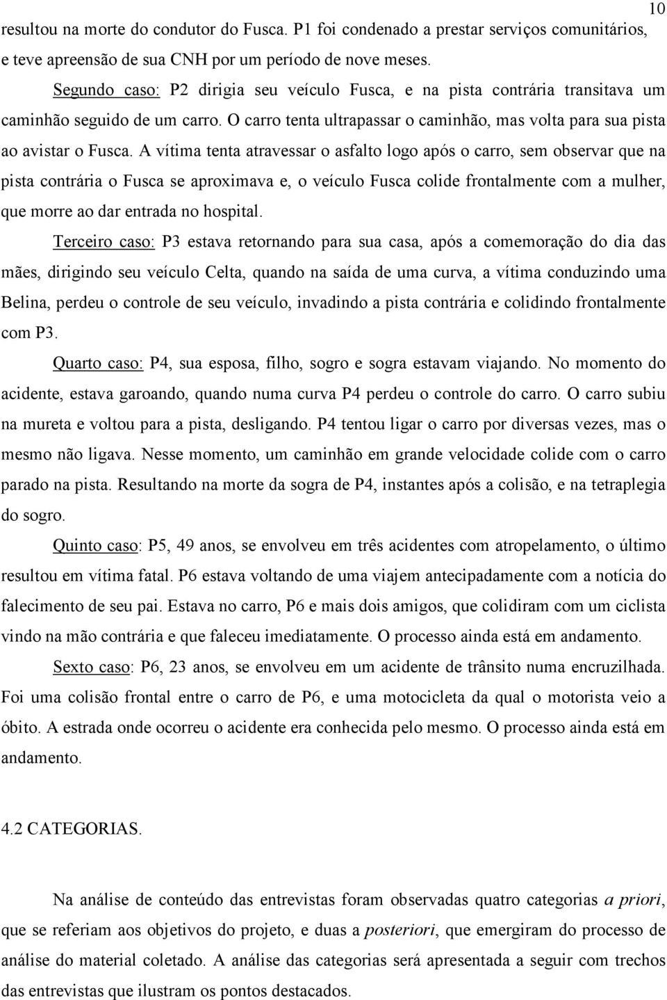 A vítima tenta atravessar o asfalto logo após o carro, sem observar que na pista contrária o Fusca se aproximava e, o veículo Fusca colide frontalmente com a mulher, que morre ao dar entrada no