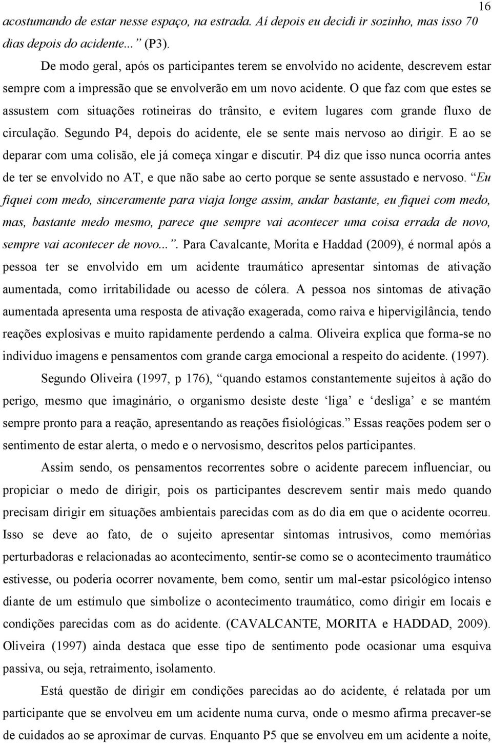 O que faz com que estes se assustem com situações rotineiras do trânsito, e evitem lugares com grande fluxo de circulação. Segundo P4, depois do acidente, ele se sente mais nervoso ao dirigir.