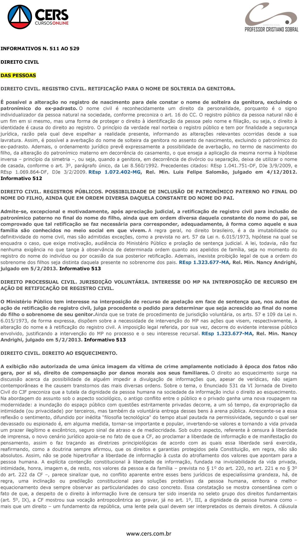 O nome civil é reconhecidamente um direito da personalidade, porquanto é o signo individualizador da pessoa natural na sociedade, conforme preconiza o art. 16 do CC.