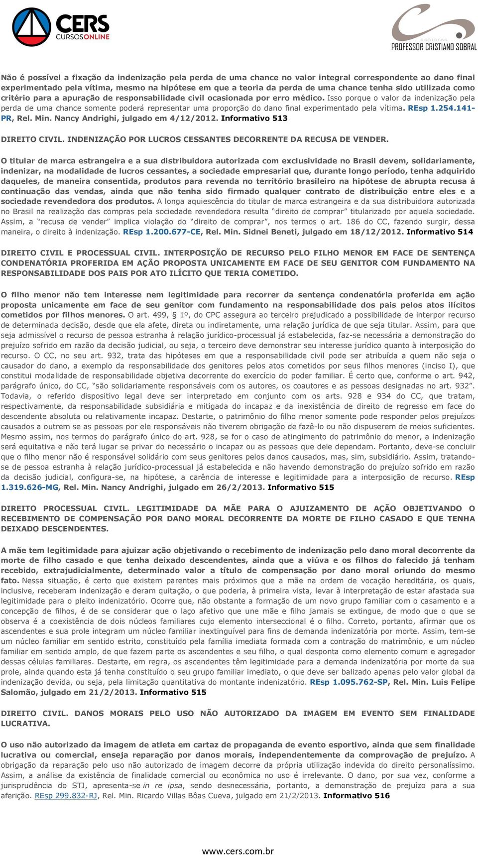 Isso porque o valor da indenização pela perda de uma chance somente poderá representar uma proporção do dano final experimentado pela vítima. REsp 1.254.141- PR, Rel. Min.