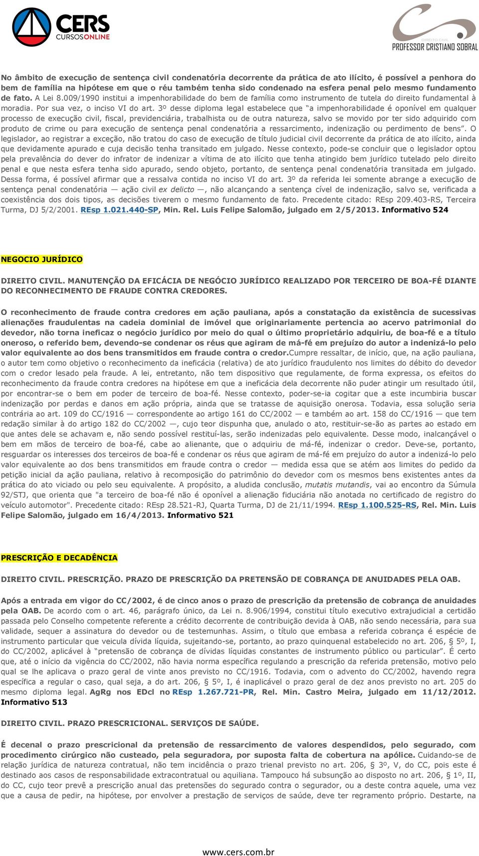 3º desse diploma legal estabelece que a impenhorabilidade é oponível em qualquer processo de execução civil, fiscal, previdenciária, trabalhista ou de outra natureza, salvo se movido por ter sido