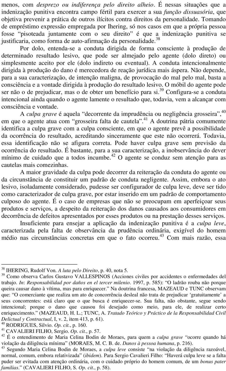 Tomando de empréstimo expressão empregada por Ihering, só nos casos em que a própria pessoa fosse pisoteada juntamente com o seu direito é que a indenização punitiva se justificaria, como forma de